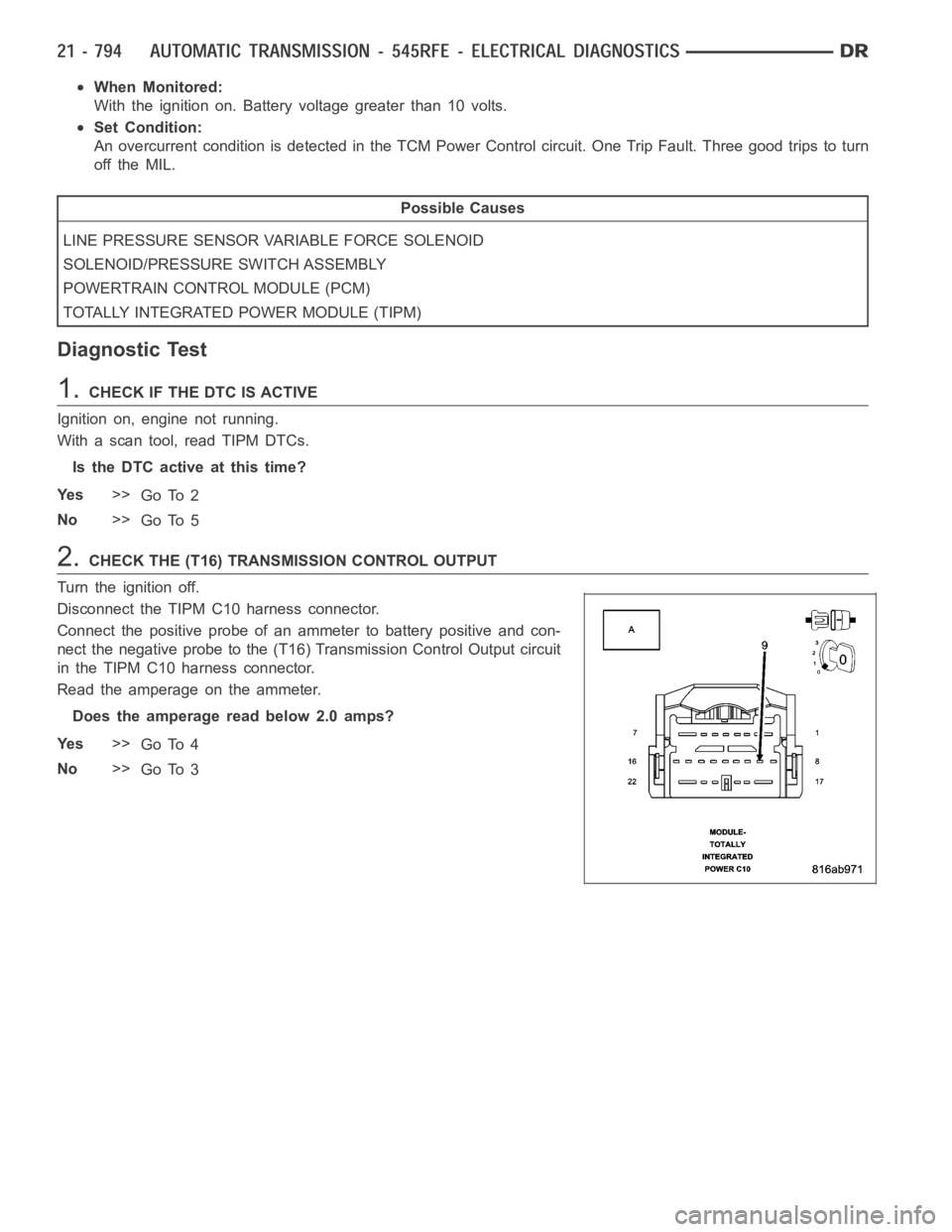 DODGE RAM SRT-10 2006  Service Repair Manual When Monitored:
With the ignition on. Battery voltage greater than 10 volts.
Set Condition:
An overcurrent condition is detected in the TCM Power Control circuit. OneTrip Fault. Three good trips to tu