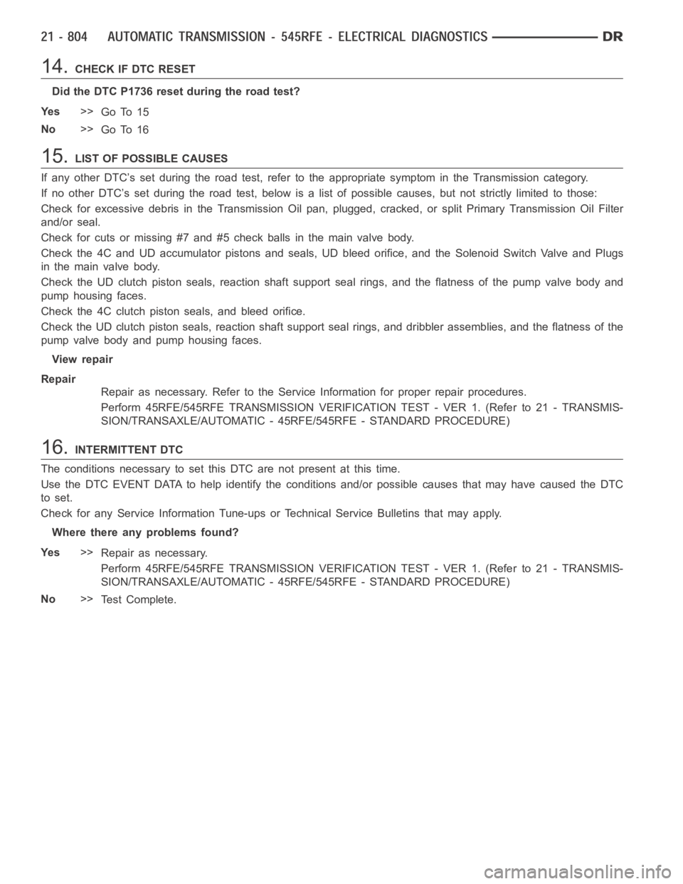 DODGE RAM SRT-10 2006  Service Repair Manual 14.CHECK IF DTC RESET
Did the DTC P1736 reset during the road test?
Ye s>>
Go To 15
No>>
Go To 16
15.LIST OF POSSIBLE CAUSES
If any other DTC’s set during the road test, refer to the appropriate sym