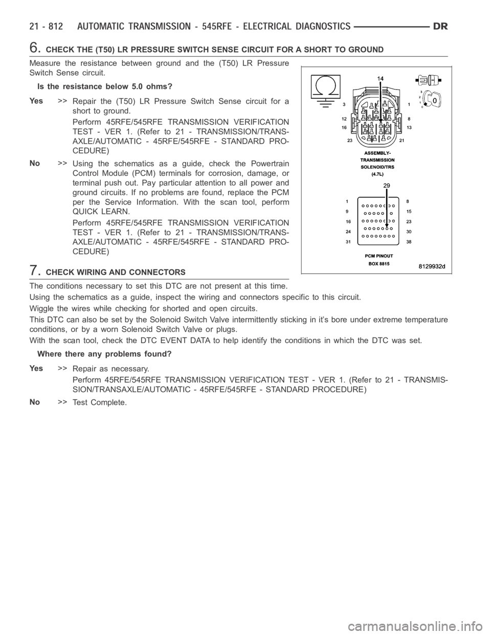 DODGE RAM SRT-10 2006 Service Repair Manual 6.CHECK THE (T50) LR PRESSURE SWITCH SENSE CIRCUIT FOR A SHORT TO GROUND
Measure the resistance between ground and the (T50) LR Pressure
Switch Sense circuit.
Is the resistance below 5.0 ohms?
Ye s>>
DODGE RAM SRT-10 2006 Service Repair Manual 6.CHECK THE (T50) LR PRESSURE SWITCH SENSE CIRCUIT FOR A SHORT TO GROUND
Measure the resistance between ground and the (T50) LR Pressure
Switch Sense circuit.
Is the resistance below 5.0 ohms?
Ye s>>