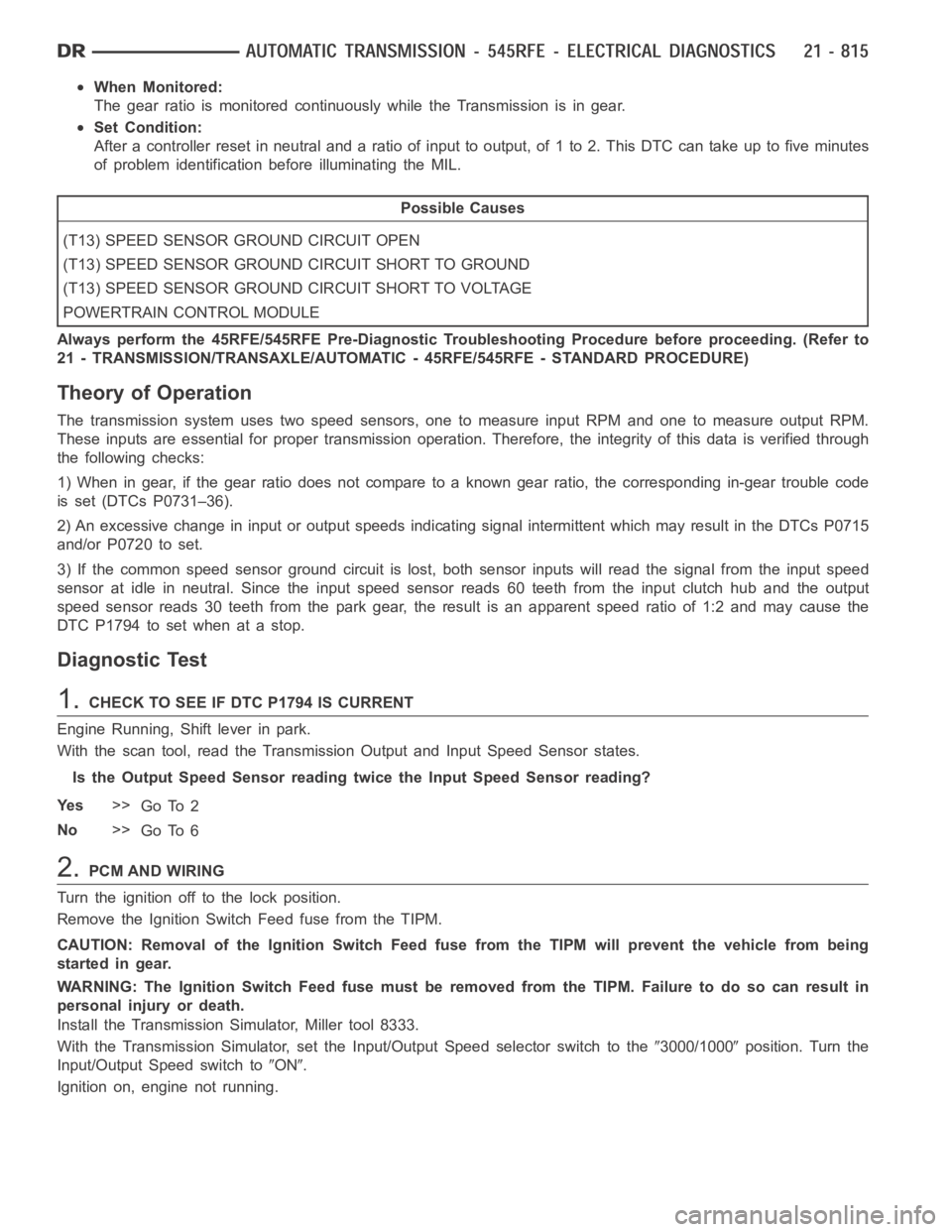 DODGE RAM SRT-10 2006  Service Repair Manual When Monitored:
The gear ratio is monitored continuously while the Transmission is in gear.
Set Condition:
After a controller reset in neutral and a ratio of input to output, of 1 to 2. ThisDTCcantake