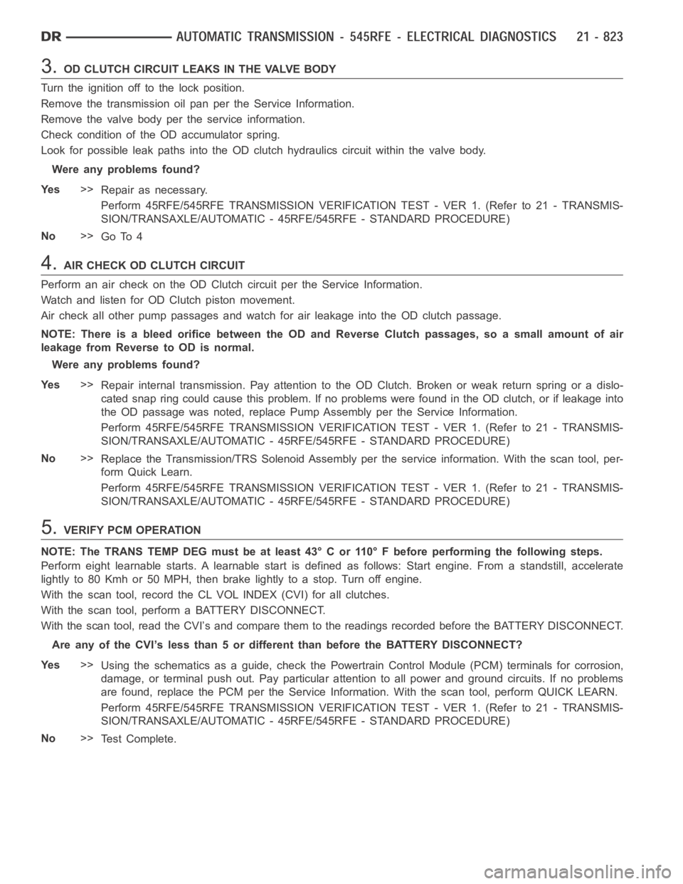 DODGE RAM SRT-10 2006 Service Repair Manual 3.OD CLUTCH CIRCUIT LEAKS IN THE VALVE BODY
Turn the ignition off to the lock position.
Remove the transmission oil pan per the Service Information.
Remove the valve body per the service information.
DODGE RAM SRT-10 2006 Service Repair Manual 3.OD CLUTCH CIRCUIT LEAKS IN THE VALVE BODY
Turn the ignition off to the lock position.
Remove the transmission oil pan per the Service Information.
Remove the valve body per the service information.
