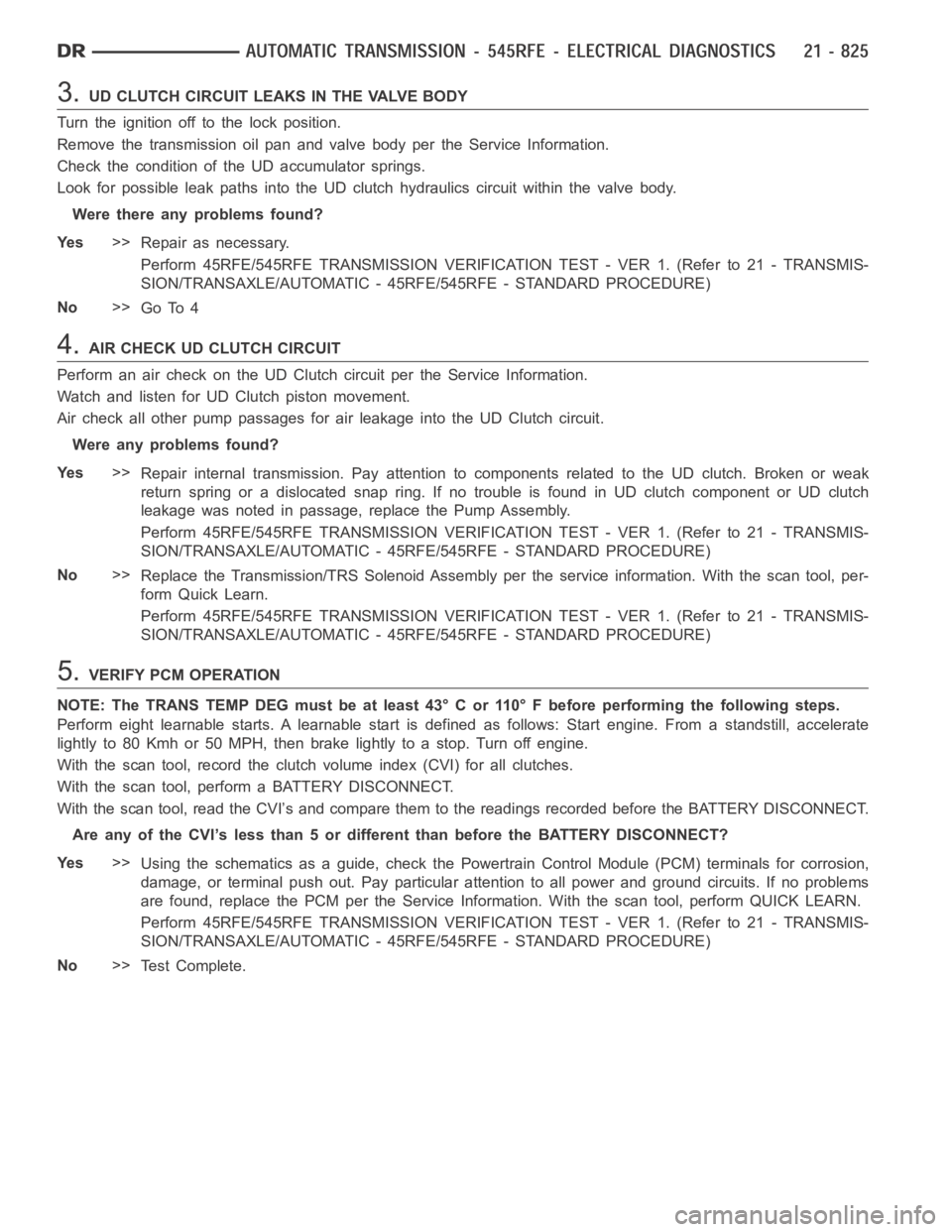 DODGE RAM SRT-10 2006  Service Repair Manual 3.UD CLUTCH CIRCUIT LEAKS IN THE VALVE BODY
Turn the ignition off to the lock position.
Remove the transmission oil pan and valve body per the Service Information.
Check the condition of the UD accumu