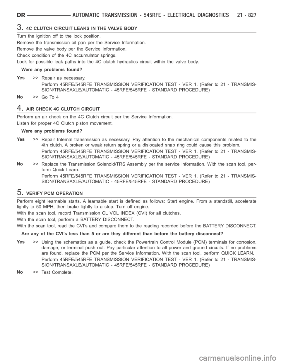 DODGE RAM SRT-10 2006  Service Repair Manual 3.4C CLUTCH CIRCUIT LEAKS IN THE VALVE BODY
Turn the ignition off to the lock position.
Remove the transmission oil pan per the Service Information.
Remove the valve body per the Service Information.
