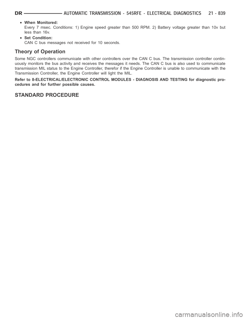 DODGE RAM SRT-10 2006  Service Repair Manual When Monitored:
Every 7 msec. Conditions: 1) Engine speed greater than 500 RPM. 2) Battery voltage greater than 10v but
less than 16v.
Set Condition:
CAN C bus messages not received for 10 seconds.
Th