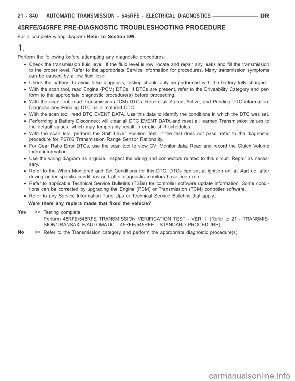 DODGE RAM SRT-10 2006  Service Repair Manual 45RFE/545RFE PRE-DIAGNOSTIC TROUBLESHOOTING PROCEDURE
For a complete wiring diagramRefer to Section 8W.
1.
Perform the following before attempting any diagnostic procedures:
Check the transmission flu