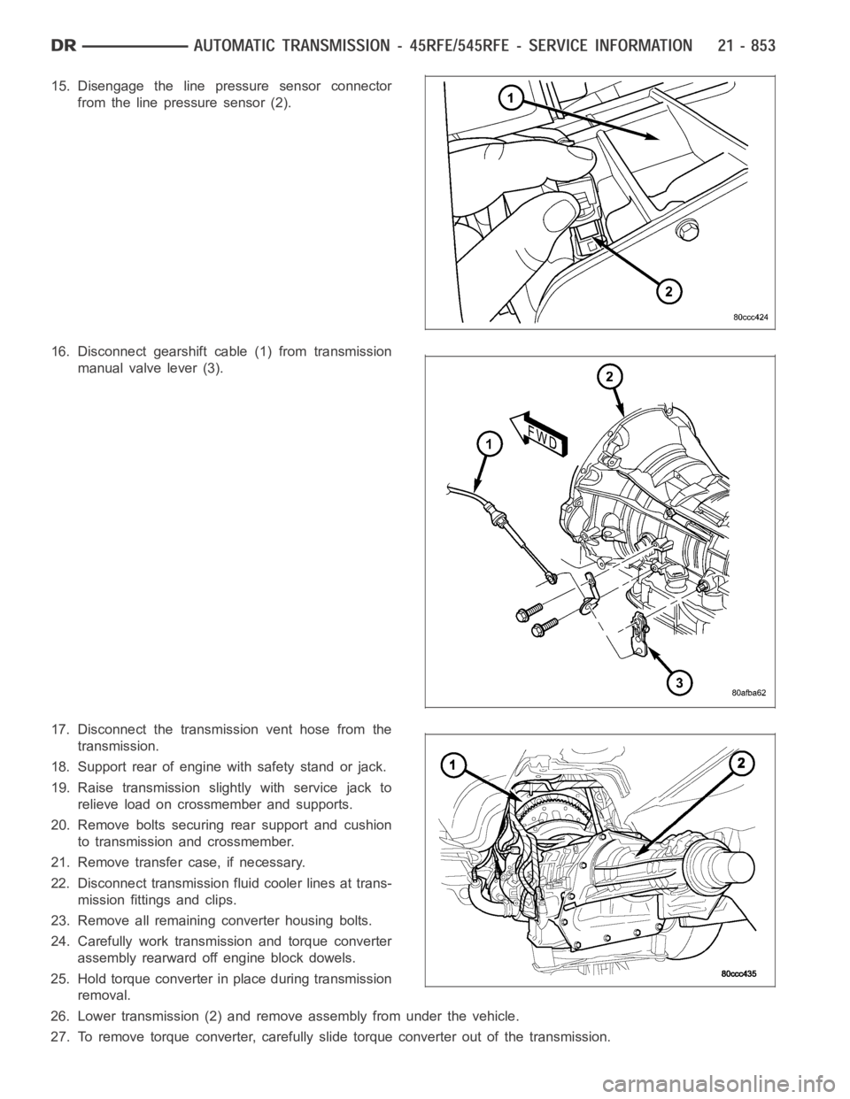 DODGE RAM SRT-10 2006  Service Repair Manual 15. Disengage the line pressure sensor connector
from the line pressure sensor (2).
16. Disconnect gearshift cable (1) from transmission
manual valve lever (3).
17. Disconnect the transmission vent ho