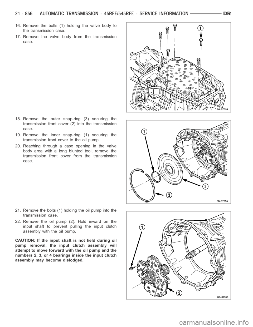DODGE RAM SRT-10 2006  Service Repair Manual 16. Remove the bolts (1) holding the valve body to
the transmission case.
17. Remove the valve body from the transmission
case.
18. Remove the outer snap-ring (3) securing the
transmission front cover