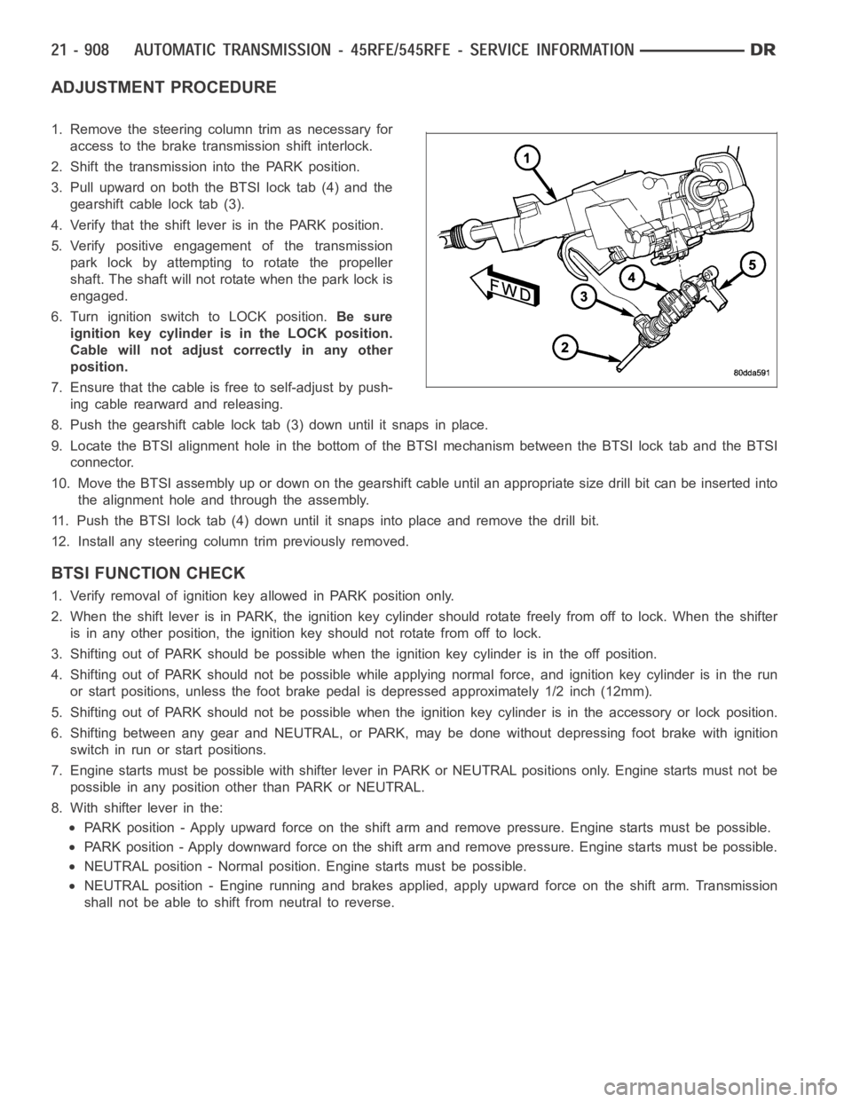 DODGE RAM SRT-10 2006 Service Repair Manual ADJUSTMENT PROCEDURE
1. Remove the steering column trim as necessary for
access to the brake transmission shift interlock.
2. Shift the transmission into the PARK position.
3. Pull upward on both the DODGE RAM SRT-10 2006 Service Repair Manual ADJUSTMENT PROCEDURE
1. Remove the steering column trim as necessary for
access to the brake transmission shift interlock.
2. Shift the transmission into the PARK position.
3. Pull upward on both the