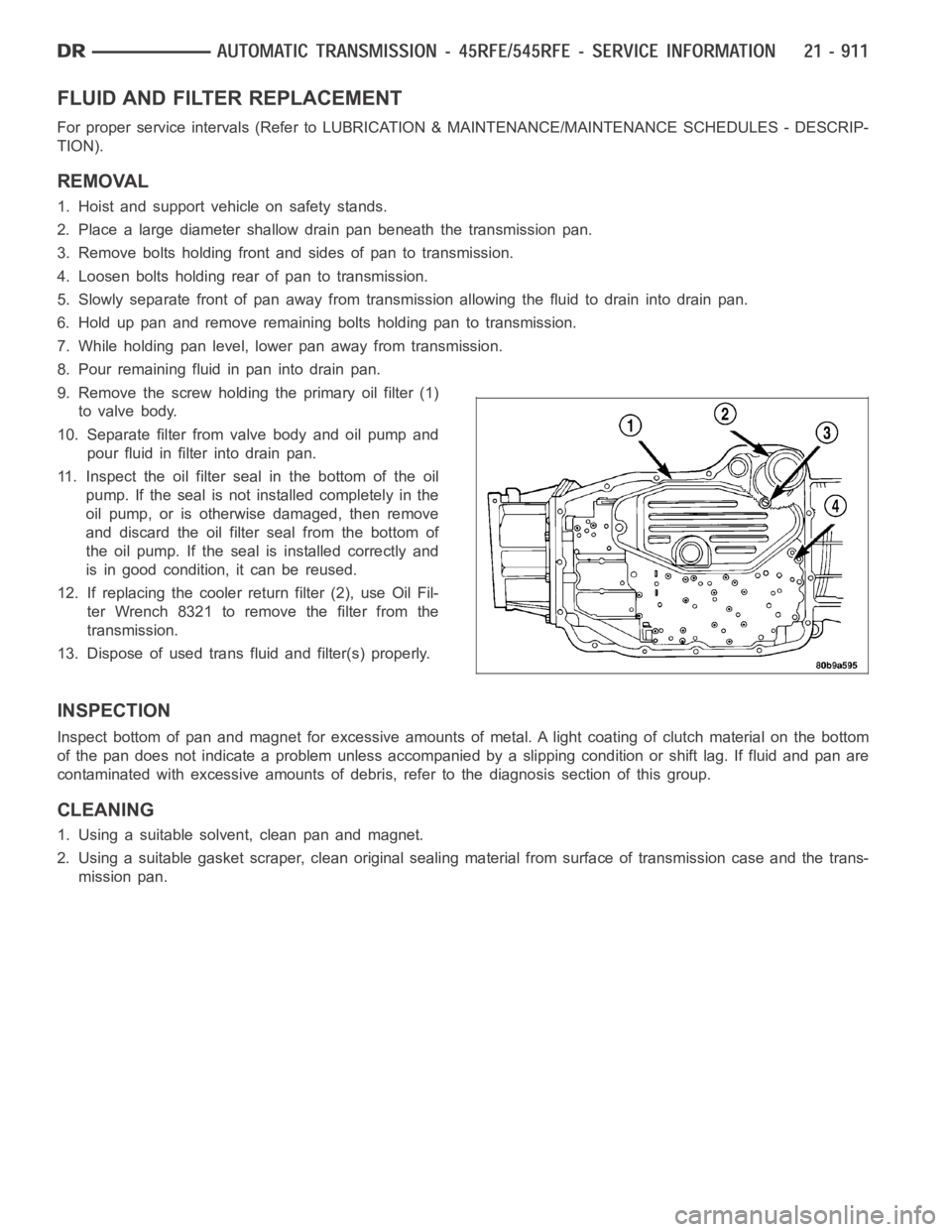 DODGE RAM SRT-10 2006  Service Repair Manual FLUID AND FILTER REPLACEMENT
For proper service intervals (Refer to LUBRICATION & MAINTENANCE/MAINTENANCE SCHEDULES - DESCRIP-
TION).
REMOVAL
1. Hoist and support vehicle on safety stands.
2. Place a 