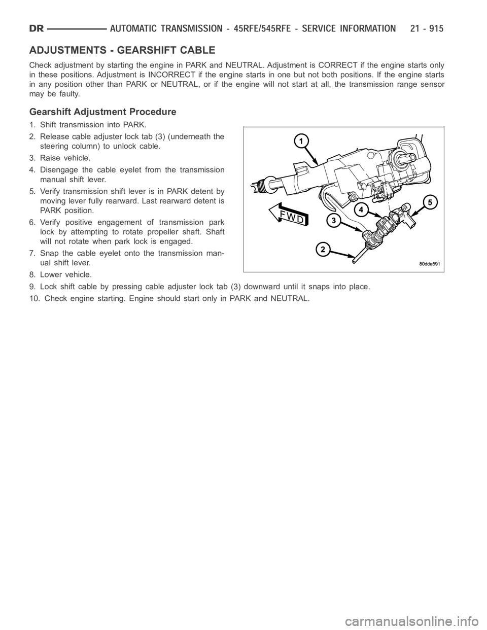 DODGE RAM SRT-10 2006 Service Repair Manual ADJUSTMENTS - GEARSHIFT CABLE
Check adjustment by starting the engine in PARK and NEUTRAL. Adjustment isCORRECT if the engine starts only
in these positions. Adjustment is INCORRECT if the engine star DODGE RAM SRT-10 2006 Service Repair Manual ADJUSTMENTS - GEARSHIFT CABLE
Check adjustment by starting the engine in PARK and NEUTRAL. Adjustment isCORRECT if the engine starts only
in these positions. Adjustment is INCORRECT if the engine star