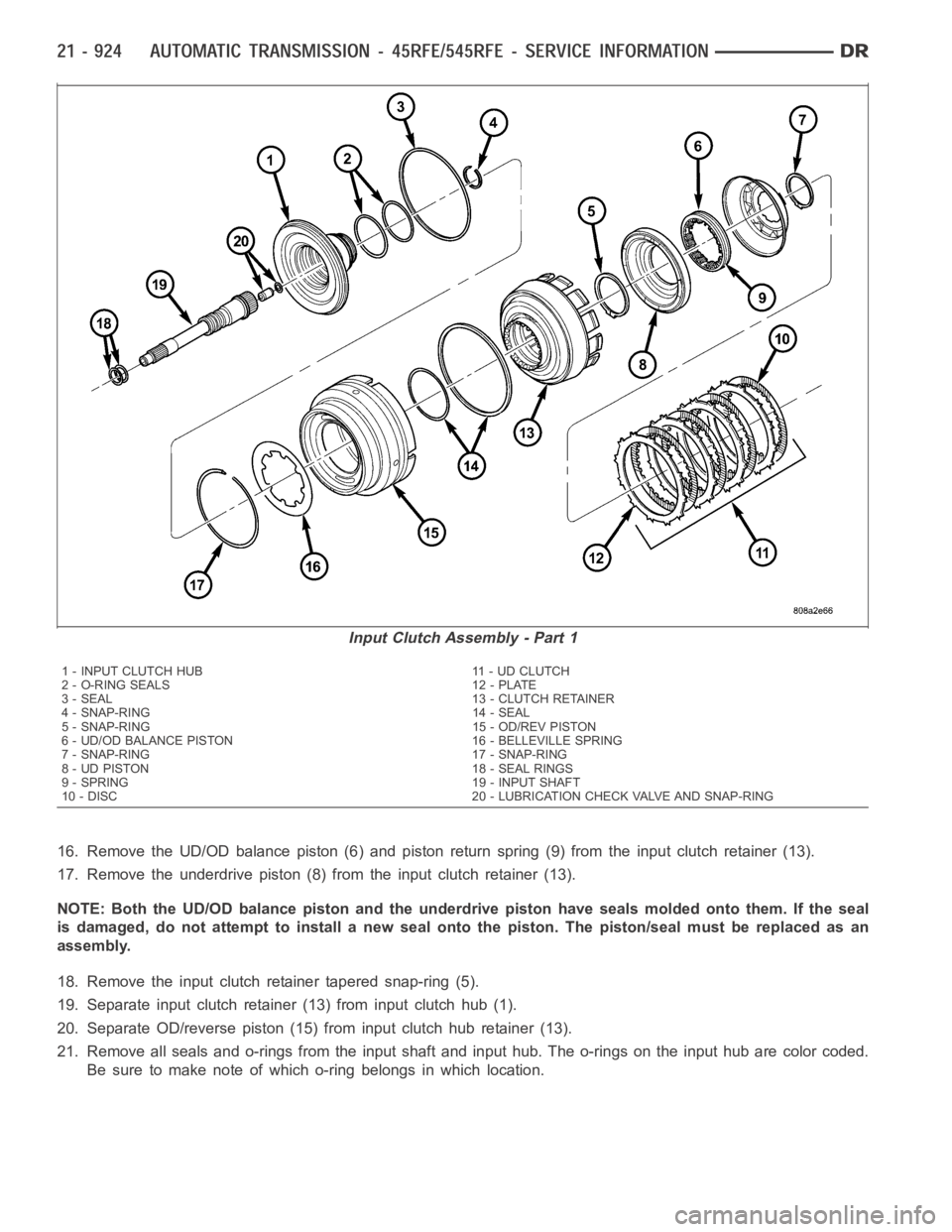 DODGE RAM SRT-10 2006 Service Repair Manual 16. Remove the UD/OD balance piston (6) and piston return spring (9) from the input clutch retainer (13).
17. Remove the underdrive piston (8) from the input clutch retainer (13).
NOTE: Both the UD/OD DODGE RAM SRT-10 2006 Service Repair Manual 16. Remove the UD/OD balance piston (6) and piston return spring (9) from the input clutch retainer (13).
17. Remove the underdrive piston (8) from the input clutch retainer (13).
NOTE: Both the UD/OD