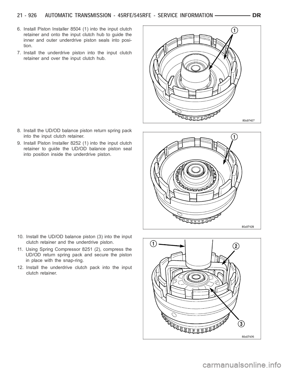 DODGE RAM SRT-10 2006  Service Repair Manual 6. Install Piston Installer 8504 (1) into the input clutch
retainer and onto the input clutch hub to guide the
inner and outer underdrive piston seals into posi-
tion.
7. Install the underdrive piston