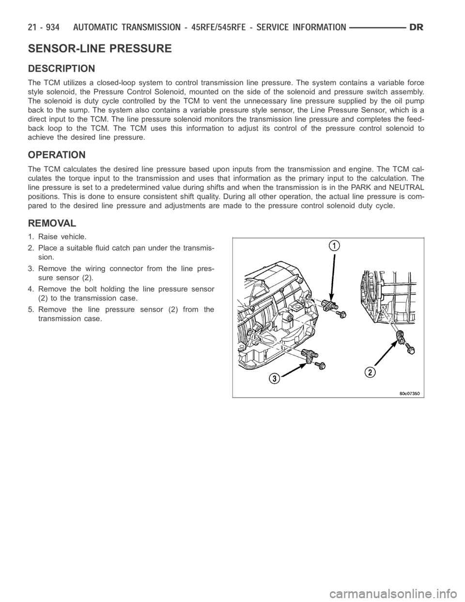 DODGE RAM SRT-10 2006 Service Repair Manual SENSOR-LINE PRESSURE
DESCRIPTION
The TCM utilizes a closed-loop system to control transmission line pressure. The system contains a variable force
style solenoid, the Pressure Control Solenoid, mounte DODGE RAM SRT-10 2006 Service Repair Manual SENSOR-LINE PRESSURE
DESCRIPTION
The TCM utilizes a closed-loop system to control transmission line pressure. The system contains a variable force
style solenoid, the Pressure Control Solenoid, mounte