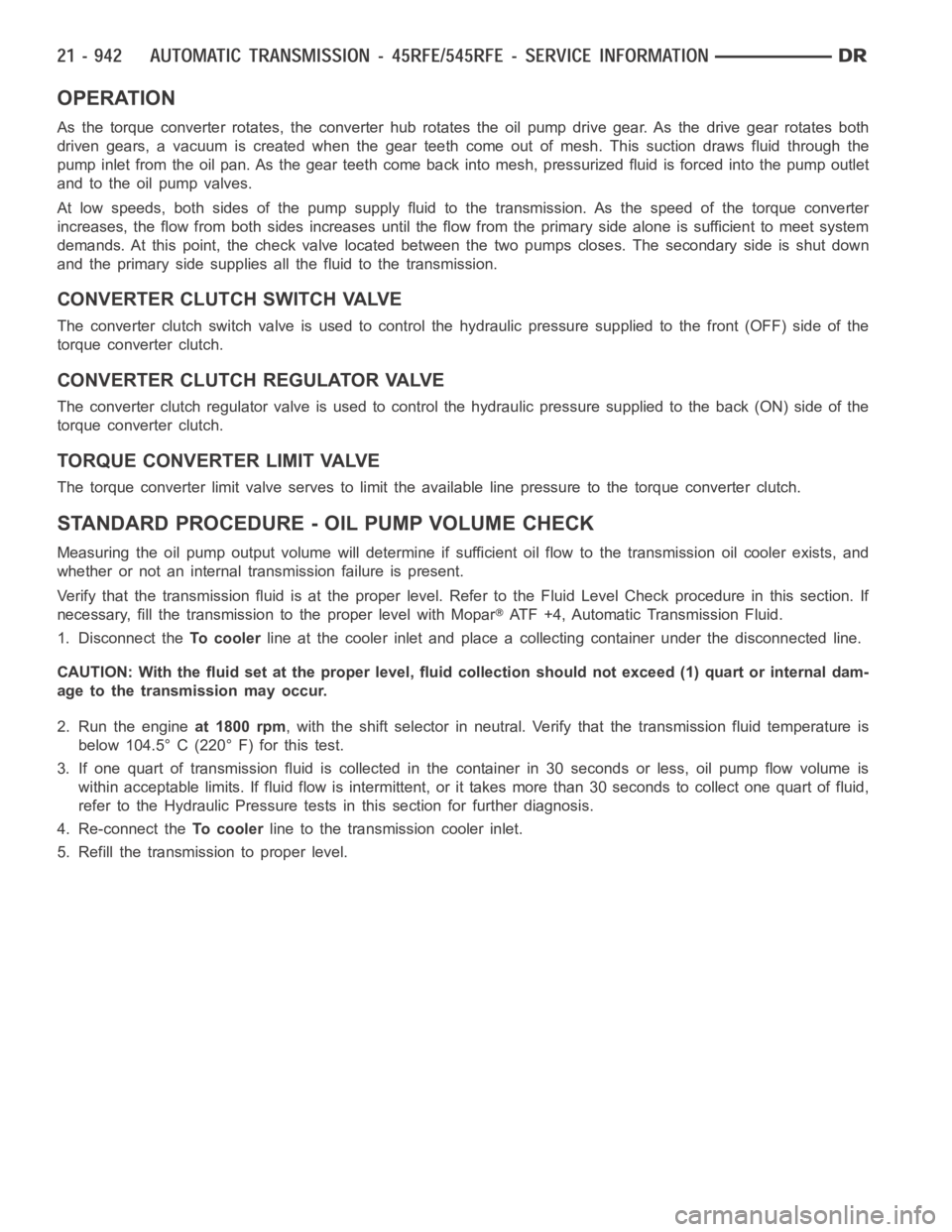DODGE RAM SRT-10 2006  Service Repair Manual OPERATION
As the torque converter rotates, the converter hub rotates the oil pump drive gear. As the drive gear rotates both
driven gears, a vacuum is created when the gear teeth come out of mesh. Thi