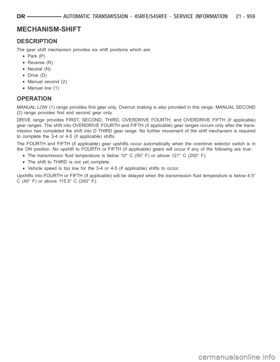DODGE RAM SRT-10 2006 Service Repair Manual MECHANISM-SHIFT
DESCRIPTION
The gear shift mechanism provides six shift positions which are:
Park (P)
Reverse (R)
Neutral (N)
Drive (D)
Manual second (2)
Manual low (1)
OPERATION
MANUAL LOW (1) range DODGE RAM SRT-10 2006 Service Repair Manual MECHANISM-SHIFT
DESCRIPTION
The gear shift mechanism provides six shift positions which are:
Park (P)
Reverse (R)
Neutral (N)
Drive (D)
Manual second (2)
Manual low (1)
OPERATION
MANUAL LOW (1) range
