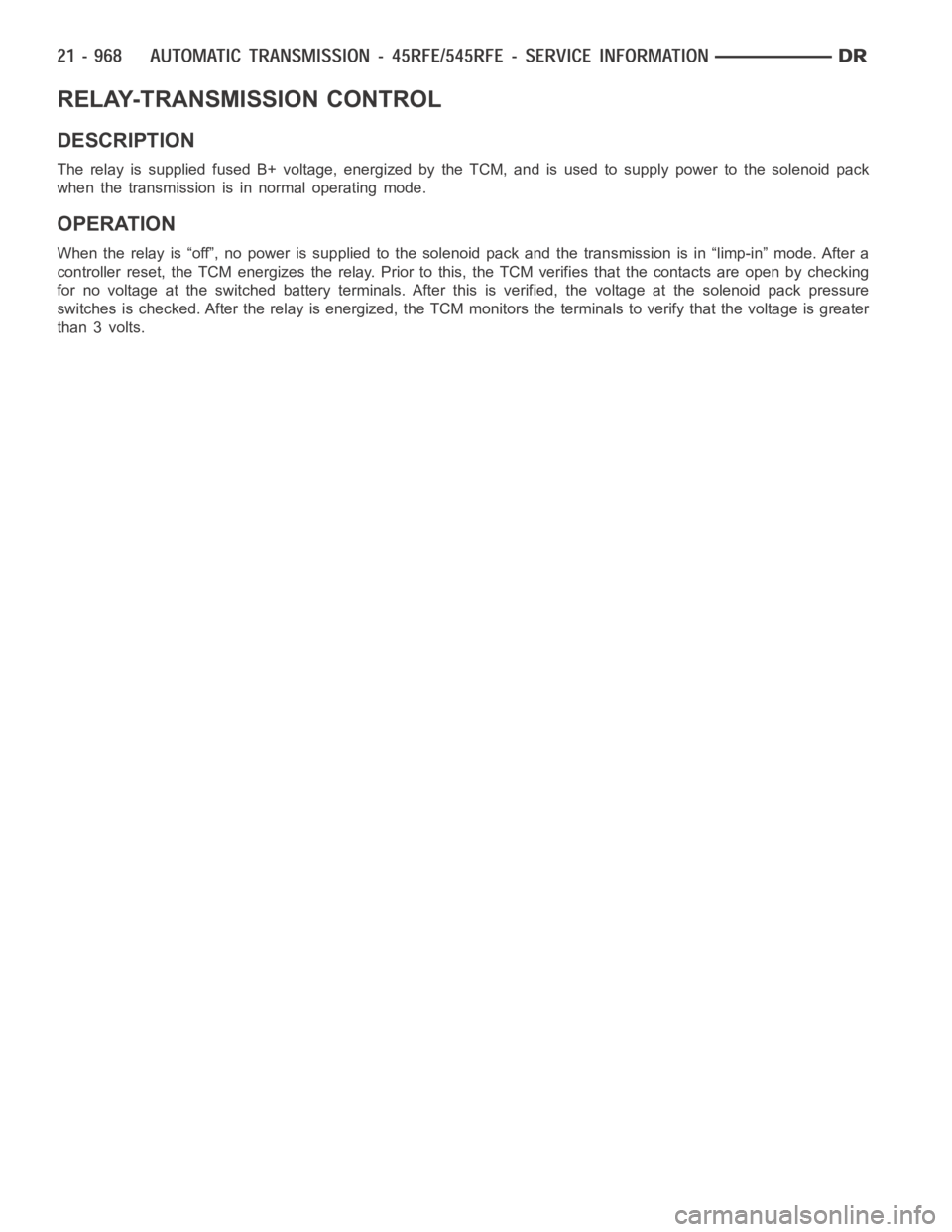 DODGE RAM SRT-10 2006  Service Repair Manual RELAY-TRANSMISSION CONTROL
DESCRIPTION
The relay is supplied fused B+ voltage, energized by the TCM, and is used to supply power to the solenoid pack
when the transmission is in normal operating mode.