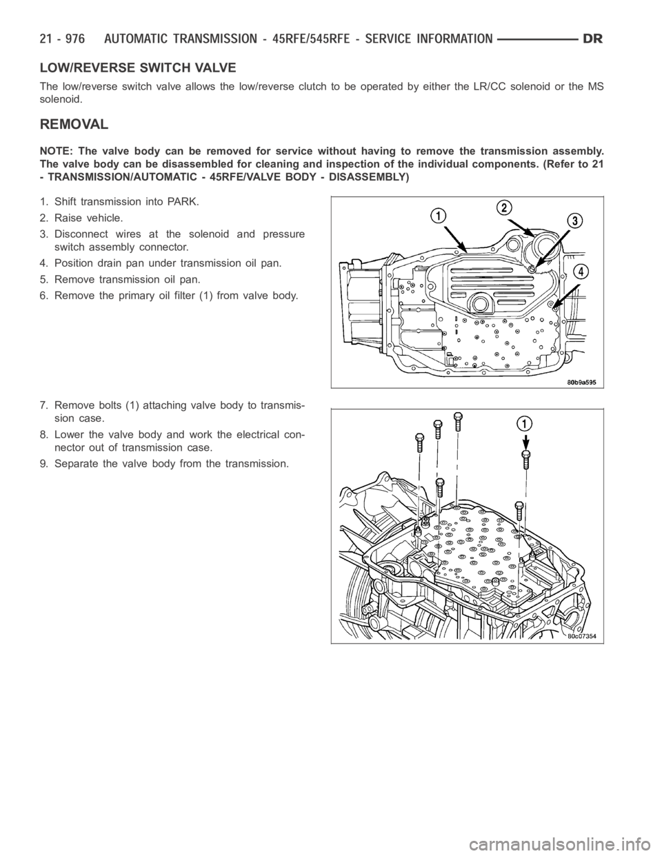DODGE RAM SRT-10 2006  Service Repair Manual LOW/REVERSE SWITCH VALVE
The low/reverse switch valve allows the low/reverse clutch to be operatedby either the LR/CC solenoid or the MS
solenoid.
REMOVAL
NOTE: The valve body can be removed for servi