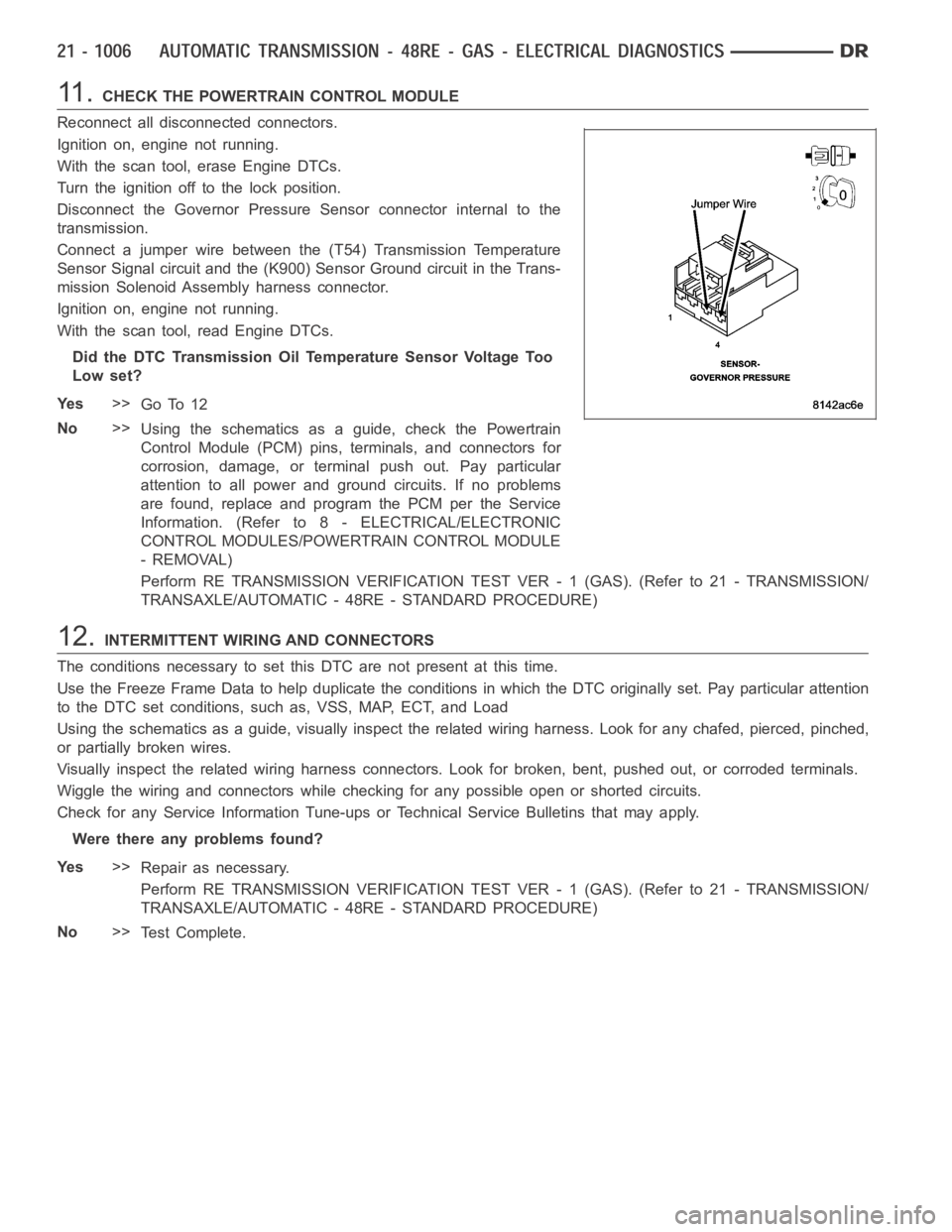 DODGE RAM SRT-10 2006 Service Repair Manual 11 .CHECK THE POWERTRAIN CONTROL MODULE
Reconnect all disconnected connectors.
Ignition on, engine not running.
With the scan tool, erase Engine DTCs.
Turn the ignition off to the lock position.
Disco DODGE RAM SRT-10 2006 Service Repair Manual 11 .CHECK THE POWERTRAIN CONTROL MODULE
Reconnect all disconnected connectors.
Ignition on, engine not running.
With the scan tool, erase Engine DTCs.
Turn the ignition off to the lock position.
Disco