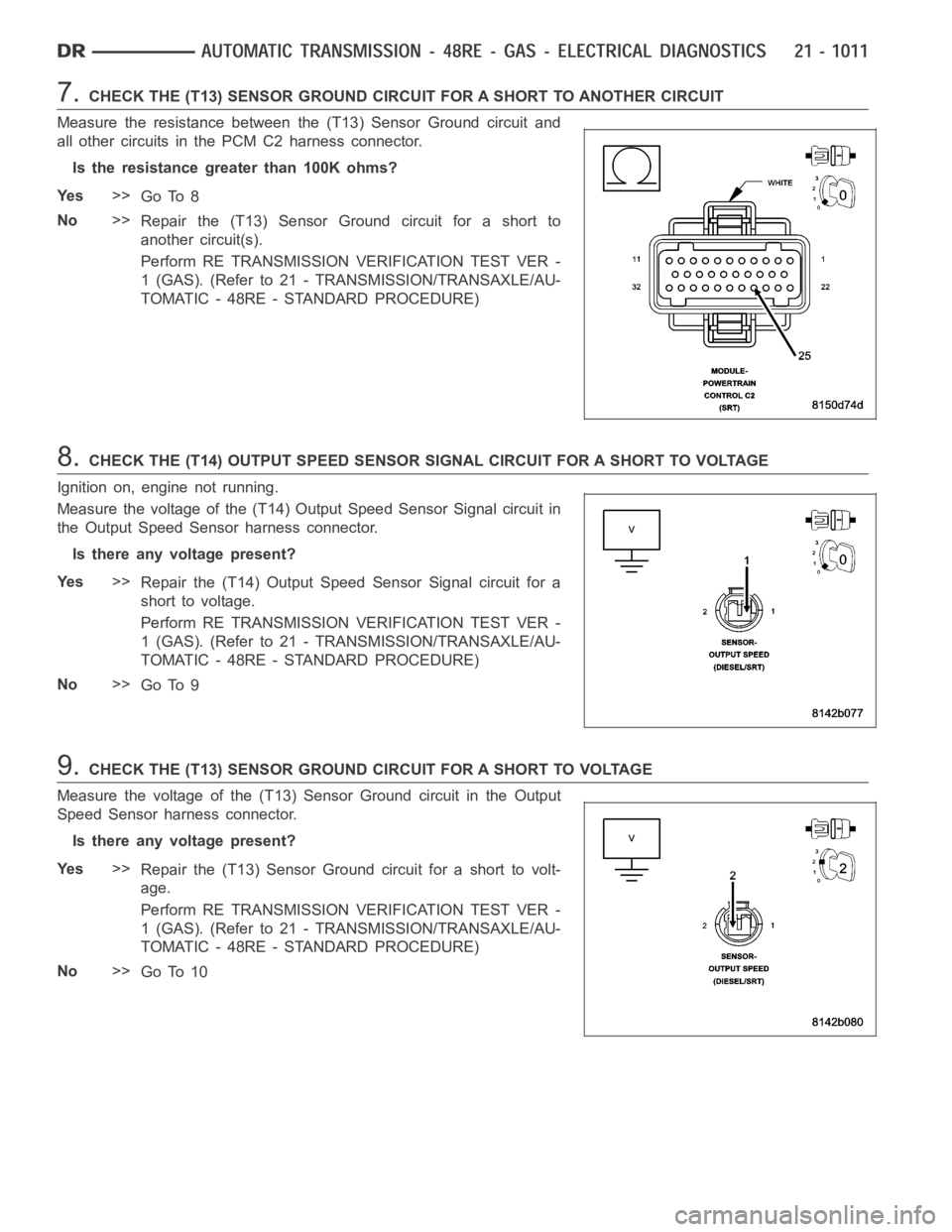 DODGE RAM SRT-10 2006  Service Repair Manual 7.CHECK THE (T13) SENSOR GROUND CIRCUIT FOR A SHORT TO ANOTHER CIRCUIT
Measure the resistance between the (T13) Sensor Ground circuit and
all other circuits in the PCM C2 harness connector.
Is the res