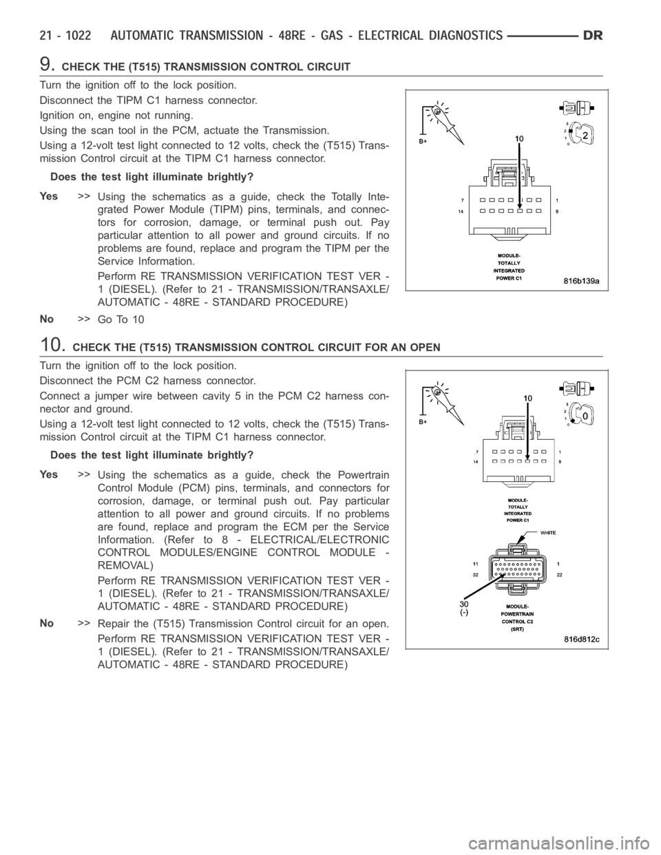 DODGE RAM SRT-10 2006 Service Repair Manual 9.CHECK THE (T515) TRANSMISSION CONTROL CIRCUIT
Turn the ignition off to the lock position.
Disconnect the TIPM C1 harness connector.
Ignition on, engine not running.
Using the scan tool in the PCM, a DODGE RAM SRT-10 2006 Service Repair Manual 9.CHECK THE (T515) TRANSMISSION CONTROL CIRCUIT
Turn the ignition off to the lock position.
Disconnect the TIPM C1 harness connector.
Ignition on, engine not running.
Using the scan tool in the PCM, a