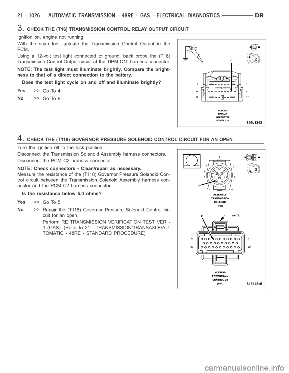 DODGE RAM SRT-10 2006  Service Repair Manual 3.CHECK THE (T16) TRANSMISSION CONTROL RELAY OUTPUT CIRCUIT
Ignition on, engine not running.
With the scan tool, actuate the Transmission Control Output in the
PCM.
Using a 12-volt test light connecte