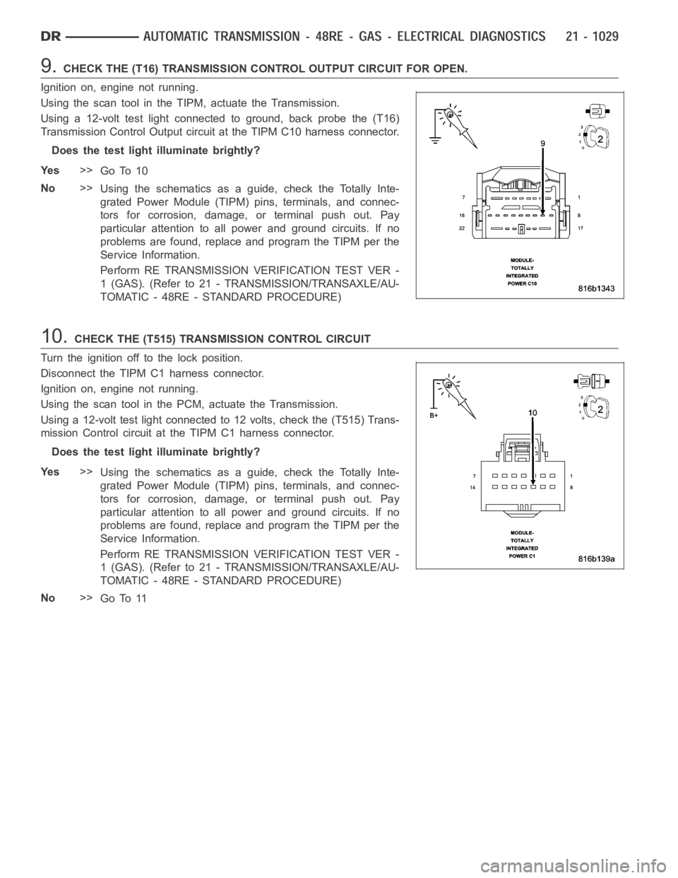 DODGE RAM SRT-10 2006  Service Repair Manual 9.CHECK THE (T16) TRANSMISSION CONTROL OUTPUT CIRCUIT FOR OPEN.
Ignition on, engine not running.
Using the scan tool in the TIPM, actuate the Transmission.
Using a 12-volt test light connected to grou