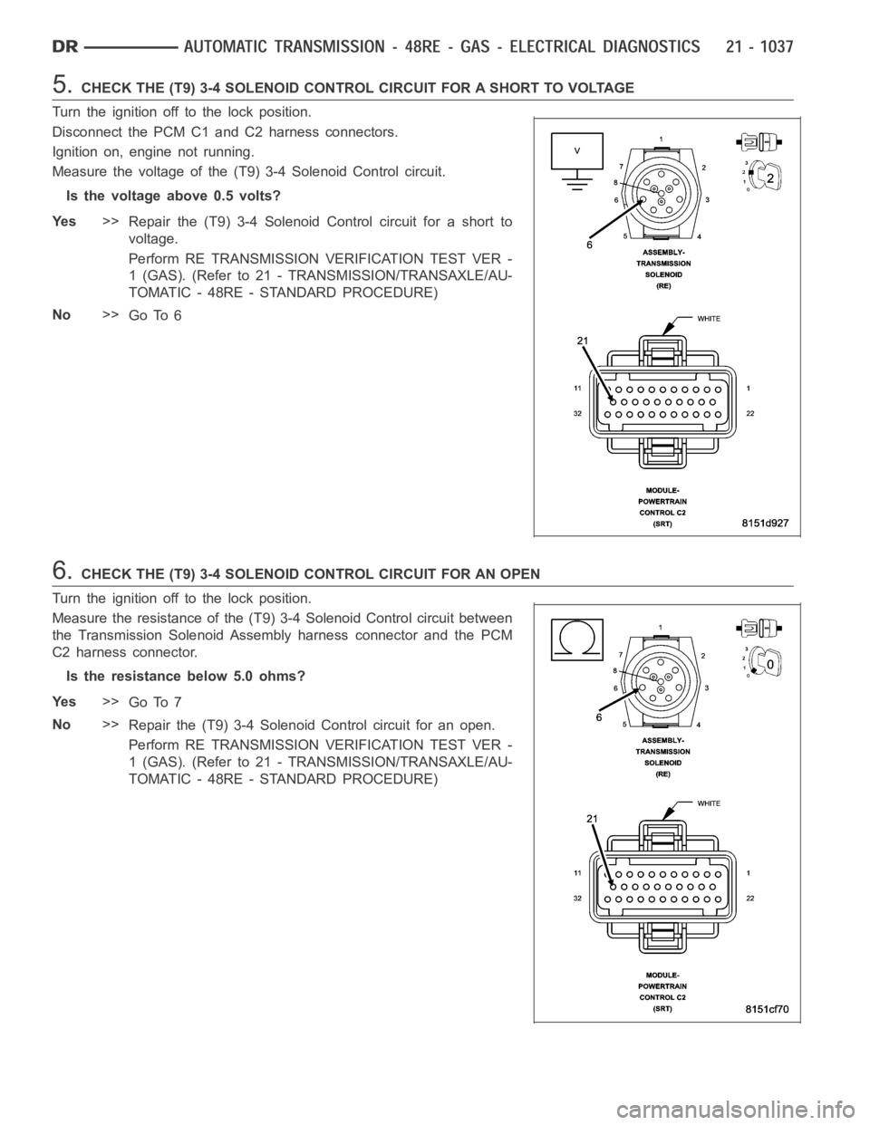 DODGE RAM SRT-10 2006 Service Repair Manual 5.CHECK THE (T9) 3-4 SOLENOID CONTROL CIRCUIT FOR A SHORT TO VOLTAGE
Turn the ignition off to the lock position.
Disconnect the PCM C1 and C2 harness connectors.
Ignition on, engine not running.
Measu DODGE RAM SRT-10 2006 Service Repair Manual 5.CHECK THE (T9) 3-4 SOLENOID CONTROL CIRCUIT FOR A SHORT TO VOLTAGE
Turn the ignition off to the lock position.
Disconnect the PCM C1 and C2 harness connectors.
Ignition on, engine not running.
Measu