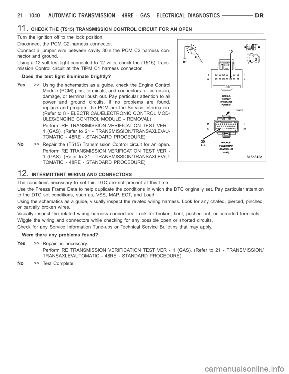 DODGE RAM SRT-10 2006 Service Repair Manual 11 .CHECK THE (T515) TRANSMISSION CONTROL CIRCUIT FOR AN OPEN
Turn the ignition off to the lock position.
Disconnect the PCM C2 harness connector.
Connect a jumper wire between cavity 30in the PCM C2 DODGE RAM SRT-10 2006 Service Repair Manual 11 .CHECK THE (T515) TRANSMISSION CONTROL CIRCUIT FOR AN OPEN
Turn the ignition off to the lock position.
Disconnect the PCM C2 harness connector.
Connect a jumper wire between cavity 30in the PCM C2