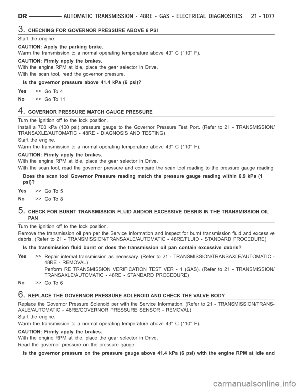 DODGE RAM SRT-10 2006  Service Repair Manual 3.CHECKING FOR GOVERNOR PRESSURE ABOVE 6 PSI
Start the engine.
CAUTION: Apply the parking brake.
Warm the transmission to a normal operating temperature above 43° C (110° F).
CAUTION: Firmly apply t