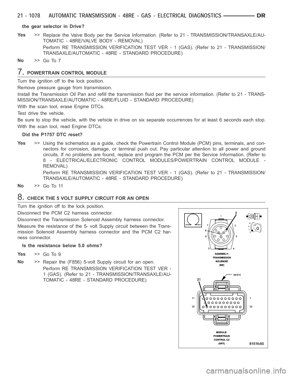 DODGE RAM SRT-10 2006  Service Repair Manual the gear selector in Drive?
Ye s>>
Replace the Valve Body per the Service Information. (Refer to 21 - TRANSMISSION/TRANSAXLE/AU-
TOMATIC - 48RE/VALVE BODY - REMOVAL)
Perform RE TRANSMISSION VERIFICATI