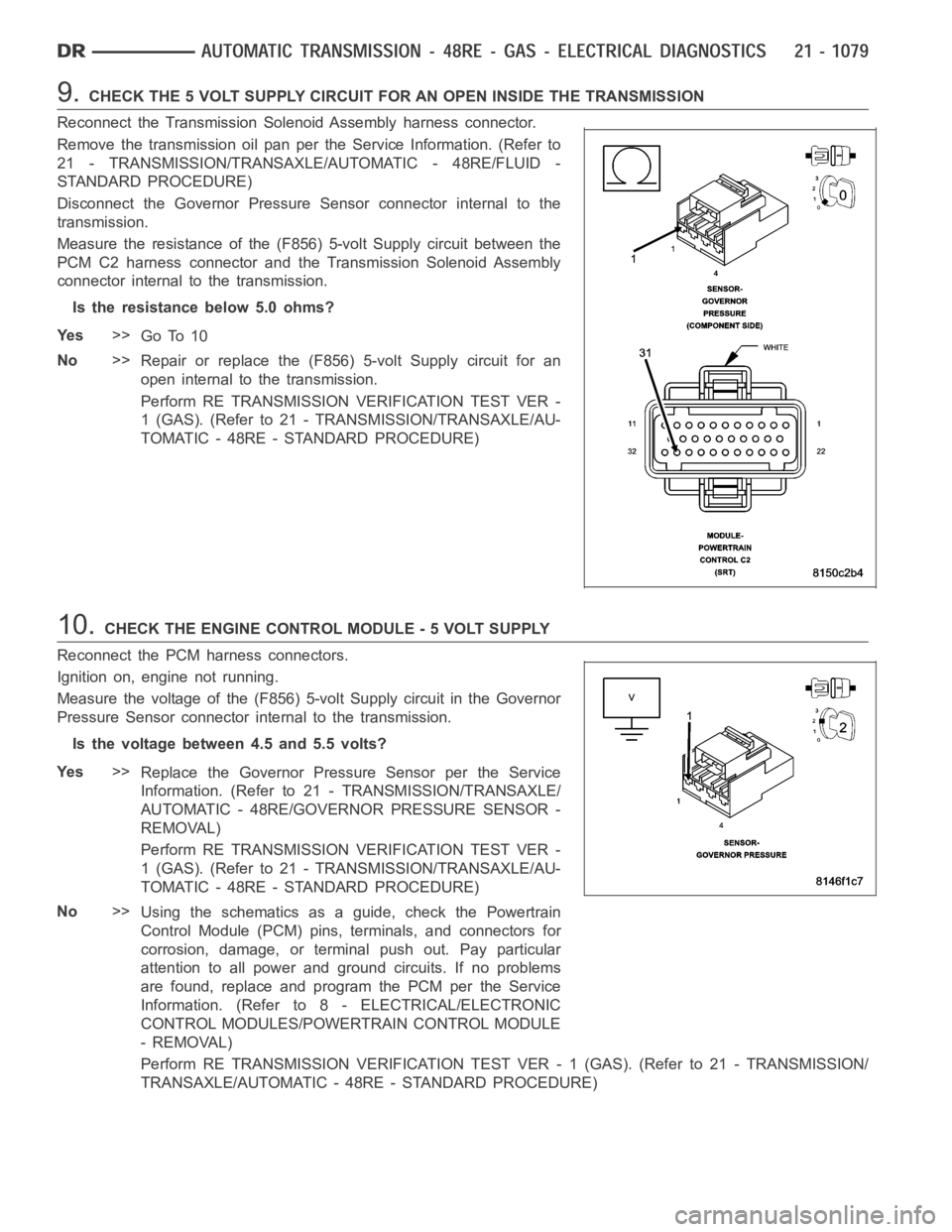 DODGE RAM SRT-10 2006  Service Repair Manual 9.CHECK THE 5 VOLT SUPPLY CIRCUIT FOR AN OPEN INSIDE THE TRANSMISSION
Reconnect the Transmission Solenoid Assembly harness connector.
Remove the transmission oil pan per the Service Information. (Refe