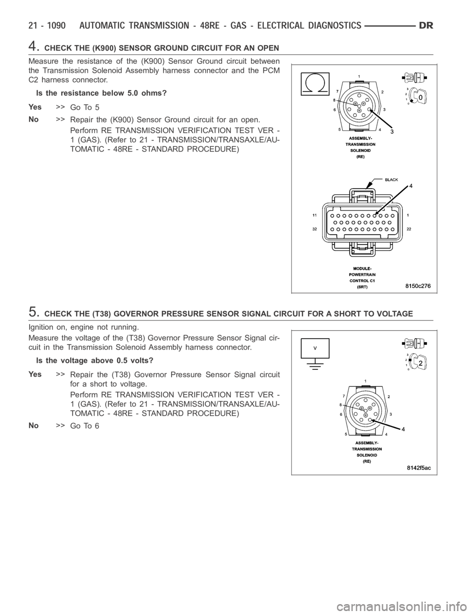DODGE RAM SRT-10 2006  Service Repair Manual 4.CHECK THE (K900) SENSOR GROUND CIRCUIT FOR AN OPEN
Measure the resistance of the (K900) Sensor Ground circuit between
the Transmission Solenoid Assembly harness connector and the PCM
C2 harness conn