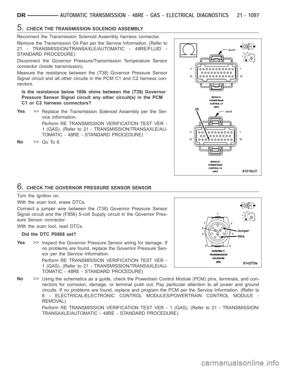 DODGE RAM SRT-10 2006  Service Repair Manual 5.CHECK THE TRANSMISSION SOLENOID ASSEMBLY
Reconnect the Transmission Solenoid Assembly harness connector.
Remove the Transmission Oil Pan perthe Service Information. (Refer to
21 - TRANSMISSION/TRANS