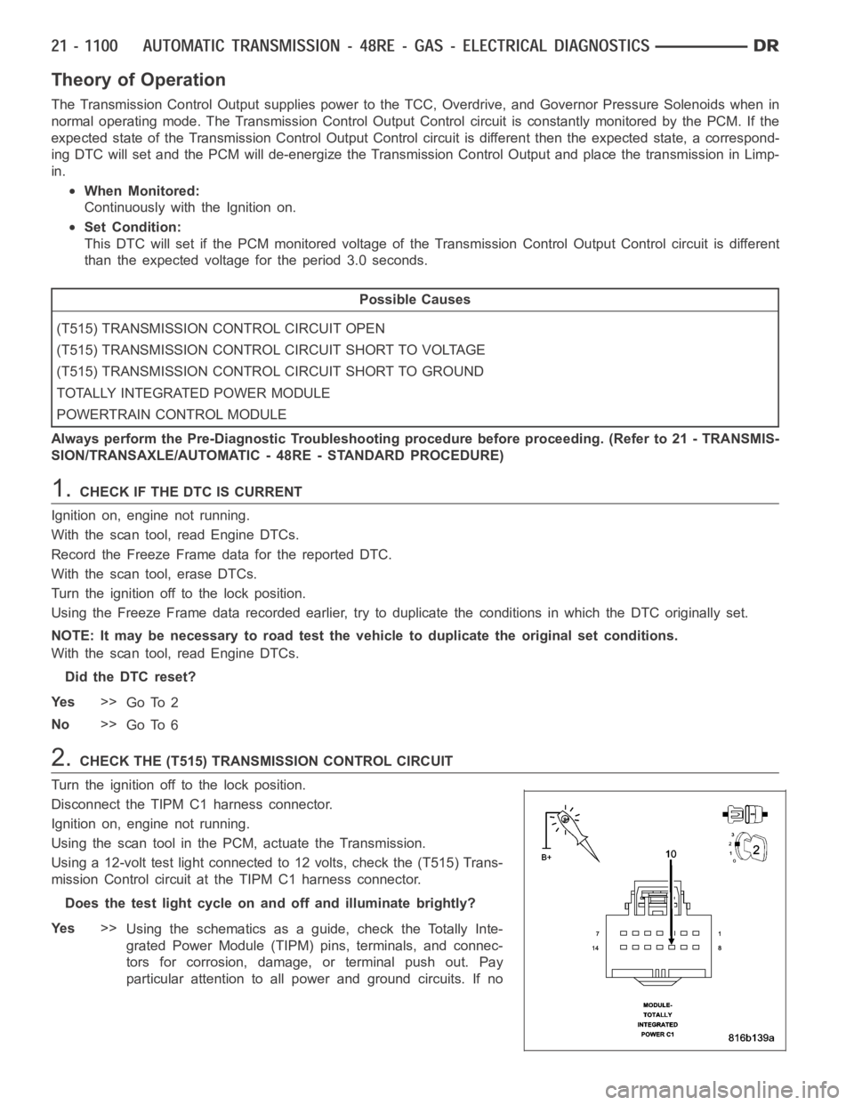 DODGE RAM SRT-10 2006 Service Repair Manual Theory of Operation
The Transmission Control Output supplies power to the TCC, Overdrive, andGovernor Pressure Solenoids when in
normal operating mode. The Transmission Control Output Control circuit DODGE RAM SRT-10 2006 Service Repair Manual Theory of Operation
The Transmission Control Output supplies power to the TCC, Overdrive, andGovernor Pressure Solenoids when in
normal operating mode. The Transmission Control Output Control circuit