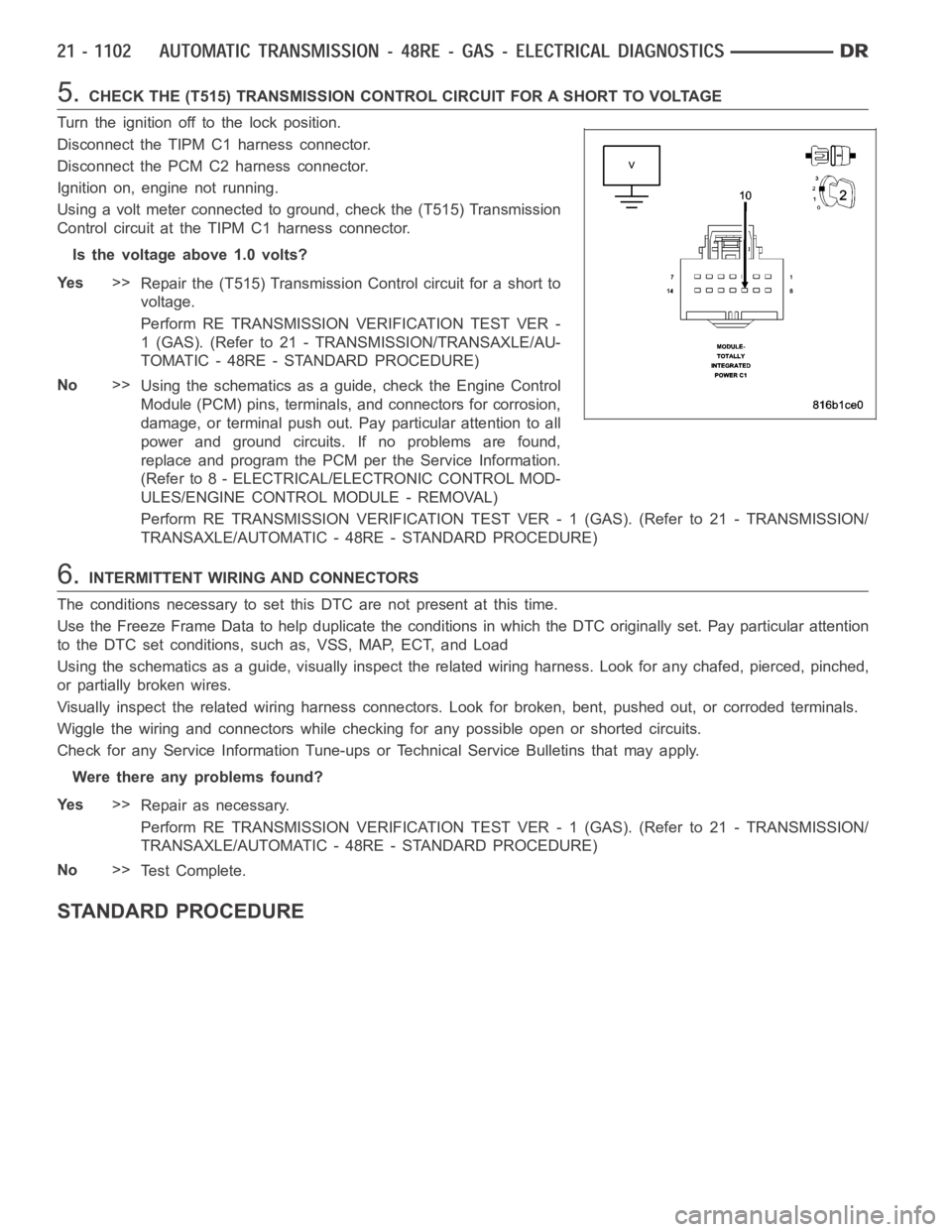 DODGE RAM SRT-10 2006  Service Repair Manual 5.CHECK THE (T515) TRANSMISSION CONTROL CIRCUIT FOR A SHORT TO VOLTAGE
Turn the ignition off to the lock position.
Disconnect the TIPM C1 harness connector.
Disconnect the PCM C2 harness connector.
Ig