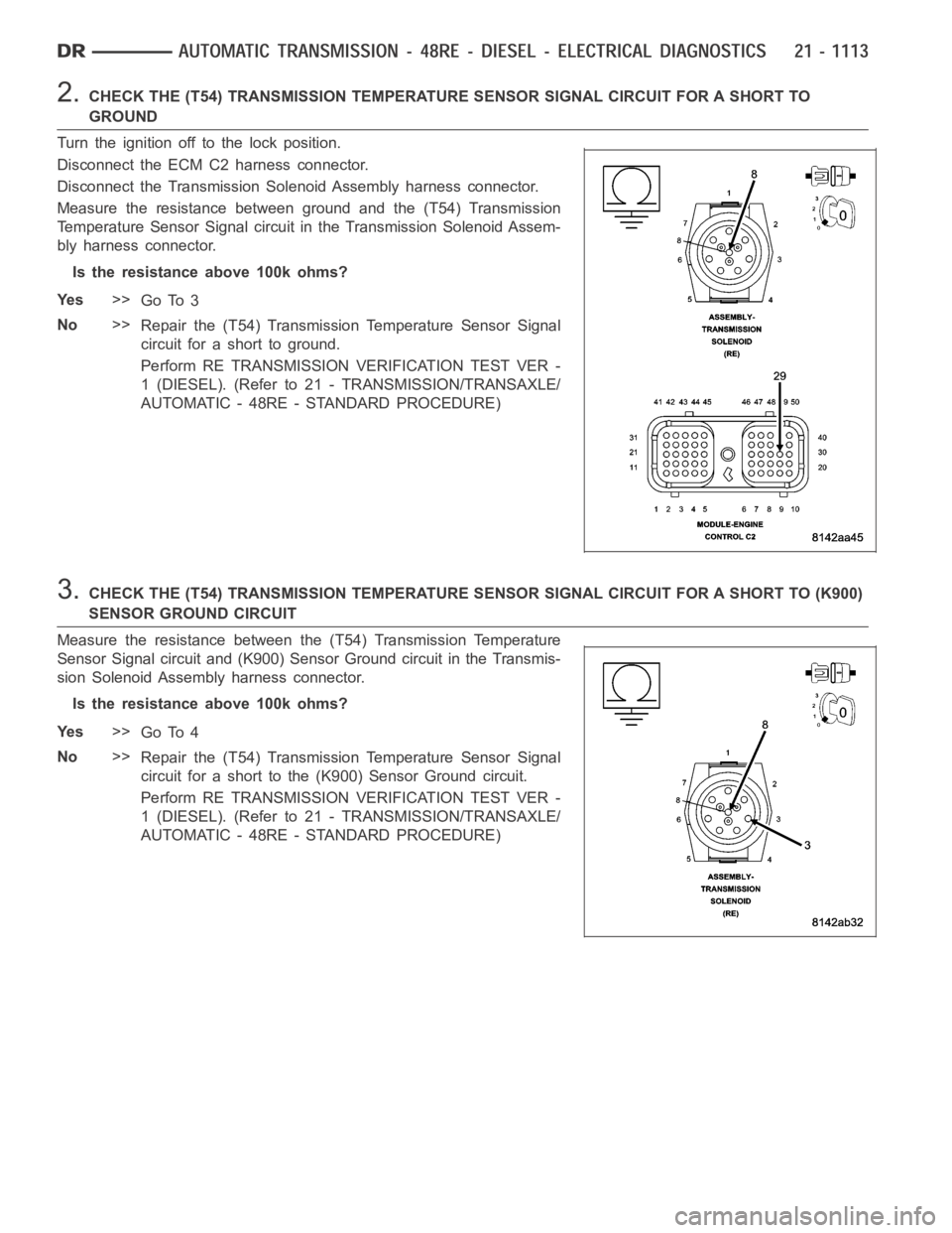 DODGE RAM SRT-10 2006 Service Repair Manual 2.CHECK THE (T54) TRANSMISSION TEMPERATURE SENSOR SIGNAL CIRCUIT FOR A SHORTTO
GROUND
Turn the ignition off to the lock position.
Disconnect the ECM C2 harness connector.
Disconnect the Transmission S DODGE RAM SRT-10 2006 Service Repair Manual 2.CHECK THE (T54) TRANSMISSION TEMPERATURE SENSOR SIGNAL CIRCUIT FOR A SHORTTO
GROUND
Turn the ignition off to the lock position.
Disconnect the ECM C2 harness connector.
Disconnect the Transmission S