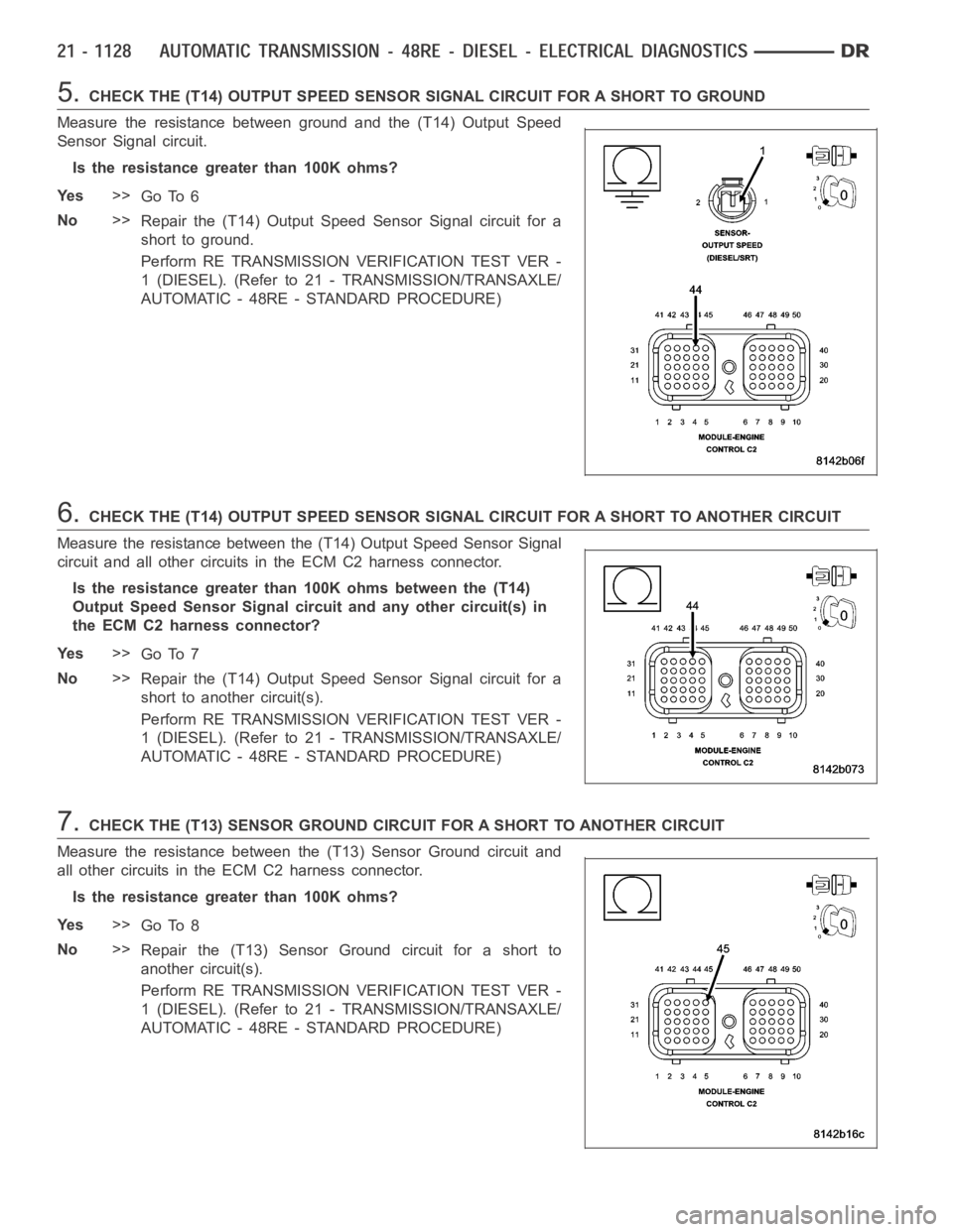 DODGE RAM SRT-10 2006  Service Repair Manual 5.CHECK THE (T14) OUTPUT SPEED SENSOR SIGNAL CIRCUIT FOR A SHORT TO GROUND
Measure the resistance between ground and the (T14) Output Speed
Sensor Signal circuit.
Is the resistance greater than 100K o