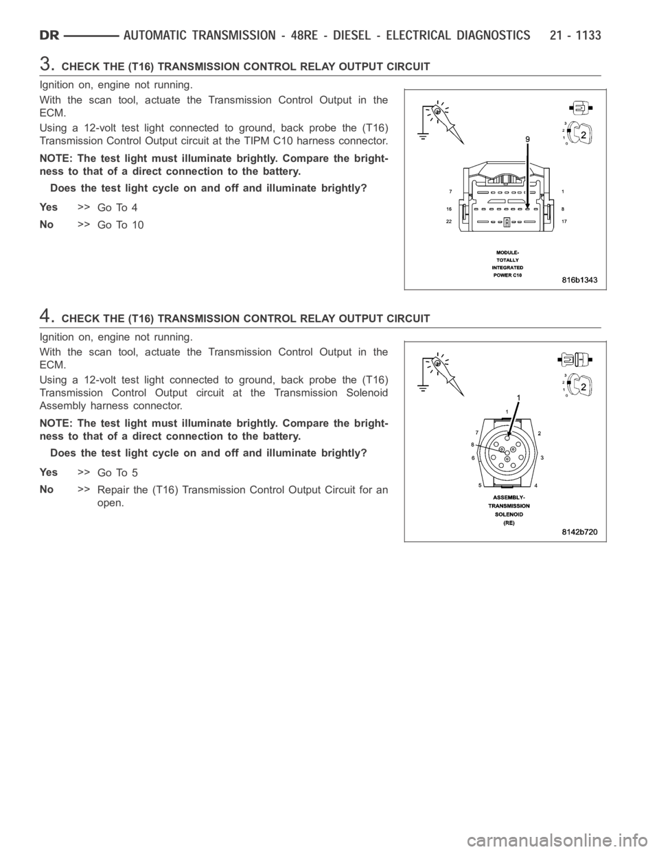 DODGE RAM SRT-10 2006  Service Repair Manual 3.CHECK THE (T16) TRANSMISSION CONTROL RELAY OUTPUT CIRCUIT
Ignition on, engine not running.
With the scan tool, actuate the Transmission Control Output in the
ECM.
Using a 12-volt test light connecte