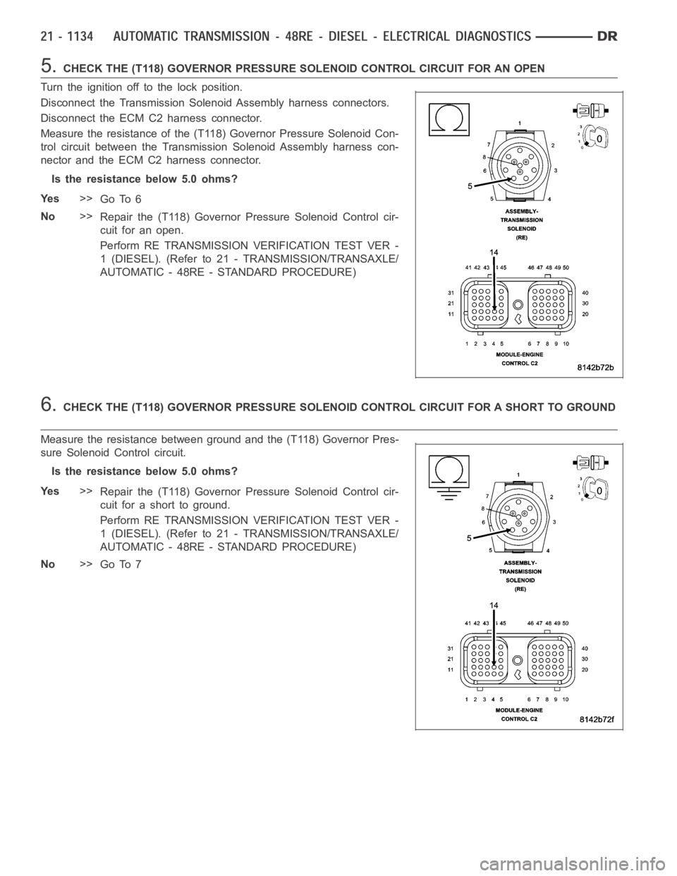 DODGE RAM SRT-10 2006 Service Repair Manual 5.CHECK THE (T118) GOVERNOR PRESSURE SOLENOID CONTROL CIRCUIT FOR AN OPEN
Turn the ignition off to the lock position.
Disconnect the Transmission Solenoid Assembly harness connectors.
Disconnect the E DODGE RAM SRT-10 2006 Service Repair Manual 5.CHECK THE (T118) GOVERNOR PRESSURE SOLENOID CONTROL CIRCUIT FOR AN OPEN
Turn the ignition off to the lock position.
Disconnect the Transmission Solenoid Assembly harness connectors.
Disconnect the E