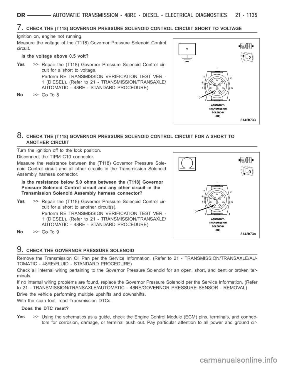 DODGE RAM SRT-10 2006  Service Repair Manual 7.CHECK THE (T118) GOVERNOR PRESSURE SOLENOID CONTROL CIRCUIT SHORT TO VOLTAGE
Ignition on, engine not running.
Measure the voltage of the (T118) Governor Pressure Solenoid Control
circuit.
Is the vol
