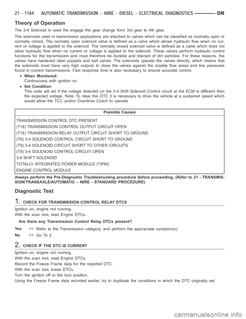 DODGE RAM SRT-10 2006  Service Repair Manual Theory of Operation
The 3-4 Solenoid is used the engage the gear change form 3rd gear to 4th gear.
The solenoids used in transmission applications are attached to valves which can be classified as nor