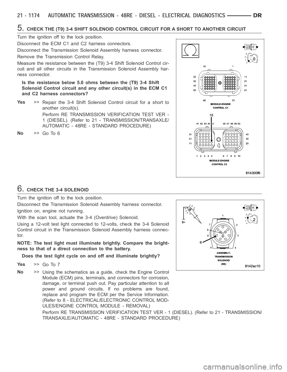 DODGE RAM SRT-10 2006  Service Repair Manual 5.CHECK THE (T9) 3-4 SHIFT SOLENOID CONTROL CIRCUIT FOR A SHORT TO ANOTHER CIRCUIT
Turn the ignition off to the lock position.
Disconnect the ECM C1 and C2 harness connectors.
Disconnect the Transmiss