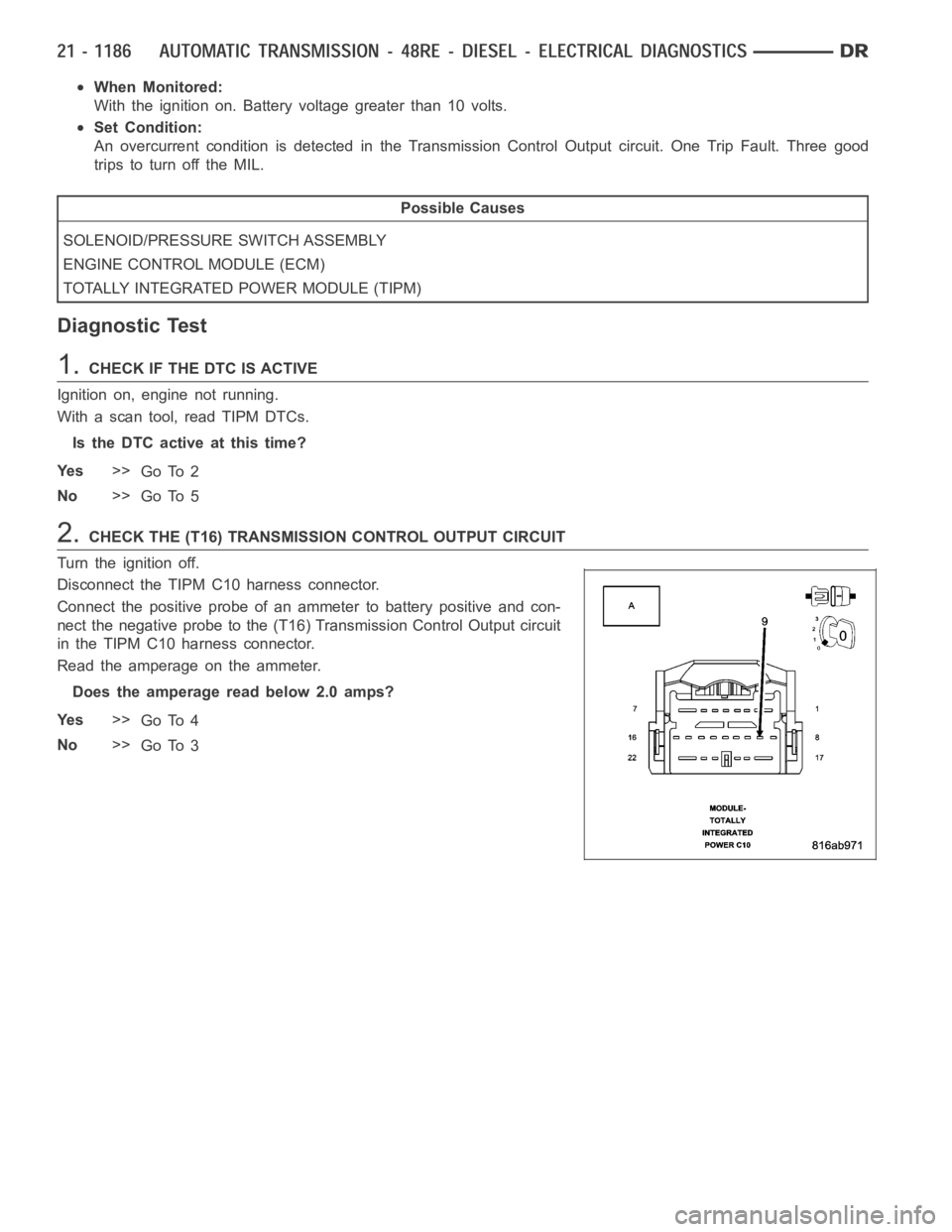 DODGE RAM SRT-10 2006  Service Repair Manual When Monitored:
With the ignition on. Battery voltage greater than 10 volts.
Set Condition:
An overcurrent condition is detected in the Transmission Control Output circuit. One Trip Fault. Three good
