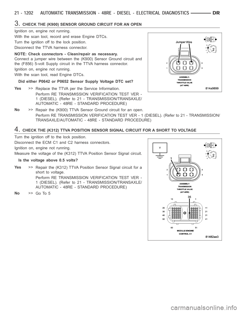 DODGE RAM SRT-10 2006  Service Repair Manual 3.CHECK THE (K900) SENSOR GROUND CIRCUIT FOR AN OPEN
Ignition on, engine not running.
With the scan tool, record and erase Engine DTCs.
Turn the ignition off to the lock position.
Disconnect the TTVA 