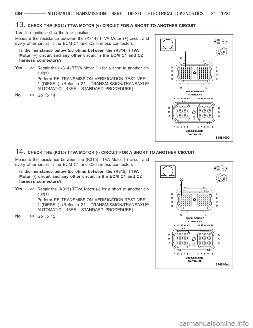 DODGE RAM SRT-10 2006 Service Repair Manual 13.CHECK THE (K314) TTVA MOTOR (+) CIRCUIT FOR A SHORT TO ANOTHER CIRCUIT
Turn the ignition off to the lock position.
Measure the resistance between the (K314) TTVA Motor (+) circuit and
every other c DODGE RAM SRT-10 2006 Service Repair Manual 13.CHECK THE (K314) TTVA MOTOR (+) CIRCUIT FOR A SHORT TO ANOTHER CIRCUIT
Turn the ignition off to the lock position.
Measure the resistance between the (K314) TTVA Motor (+) circuit and
every other c