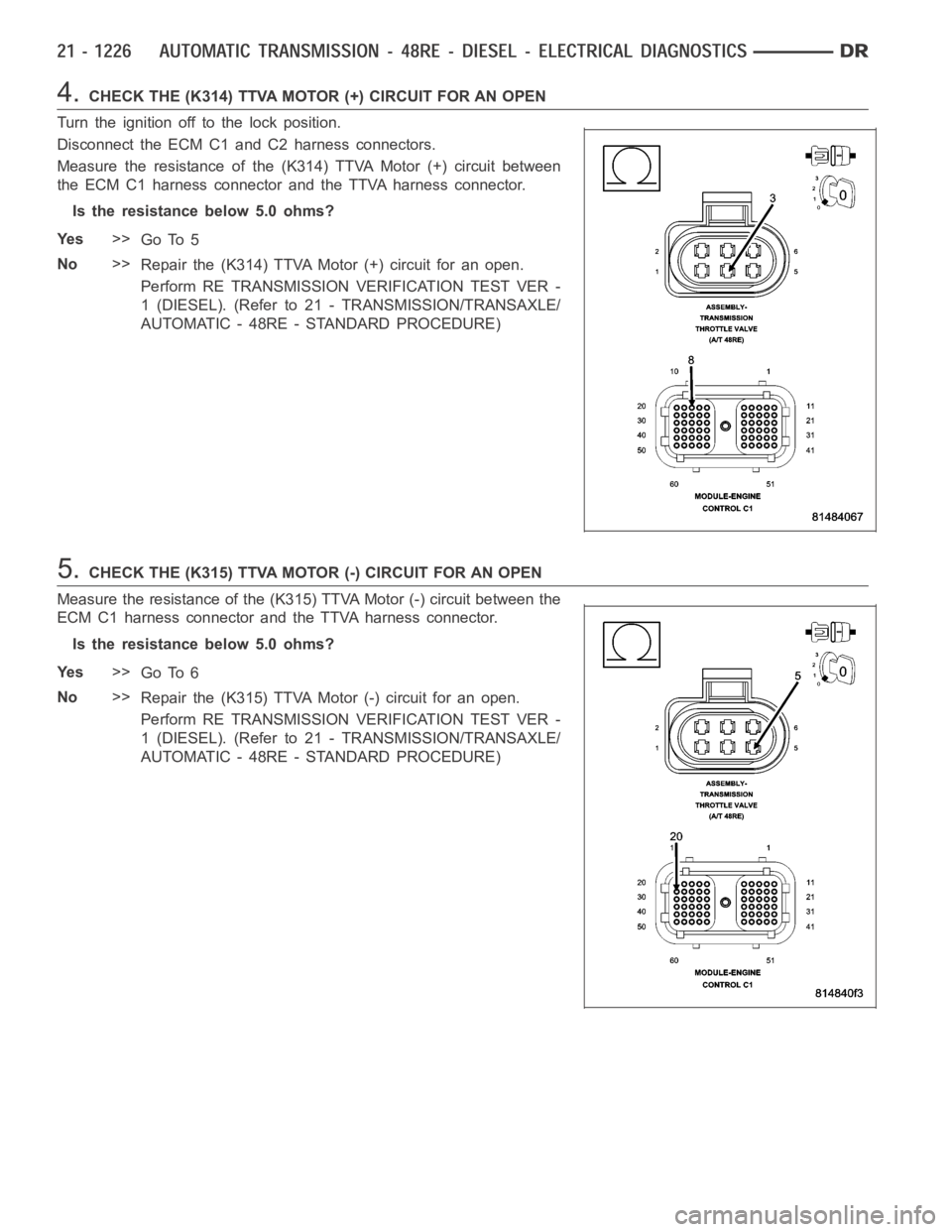 DODGE RAM SRT-10 2006  Service Repair Manual 4.CHECK THE (K314) TTVA MOTOR (+) CIRCUIT FOR AN OPEN
Turn the ignition off to the lock position.
Disconnect the ECM C1 and C2 harness connectors.
Measure the resistance of the (K314) TTVA Motor (+) c