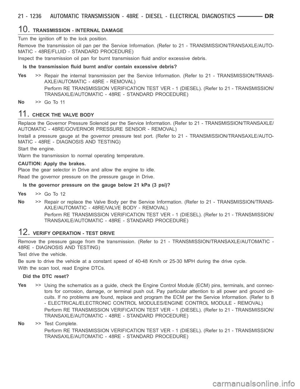 DODGE RAM SRT-10 2006  Service Repair Manual 10.TRANSMISSION - INTERNAL DAMAGE
Turn the ignition off to the lock position.
Remove the transmission oil pan per the Service Information. (Refer to 21 -TRANSMISSION/TRANSAXLE/AUTO-
MATIC - 48RE/FLUID