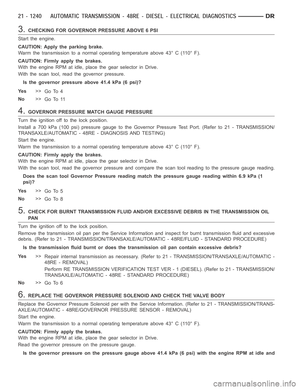 DODGE RAM SRT-10 2006  Service Repair Manual 3.CHECKING FOR GOVERNOR PRESSURE ABOVE 6 PSI
Start the engine.
CAUTION: Apply the parking brake.
Warm the transmission to a normal operating temperature above 43° C (110° F).
CAUTION: Firmly apply t
