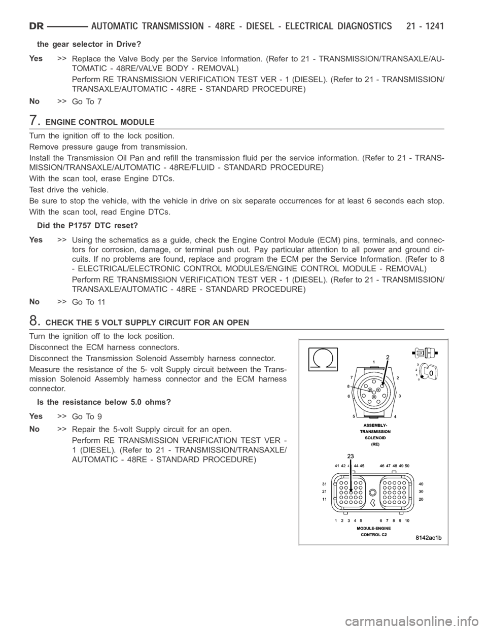 DODGE RAM SRT-10 2006 Service Repair Manual the gear selector in Drive?
Ye s>>
Replace the Valve Body per the Service Information. (Refer to 21 - TRANSMISSION/TRANSAXLE/AU-
TOMATIC - 48RE/VALVE BODY - REMOVAL)
Perform RE TRANSMISSION VERIFICATI DODGE RAM SRT-10 2006 Service Repair Manual the gear selector in Drive?
Ye s>>
Replace the Valve Body per the Service Information. (Refer to 21 - TRANSMISSION/TRANSAXLE/AU-
TOMATIC - 48RE/VALVE BODY - REMOVAL)
Perform RE TRANSMISSION VERIFICATI