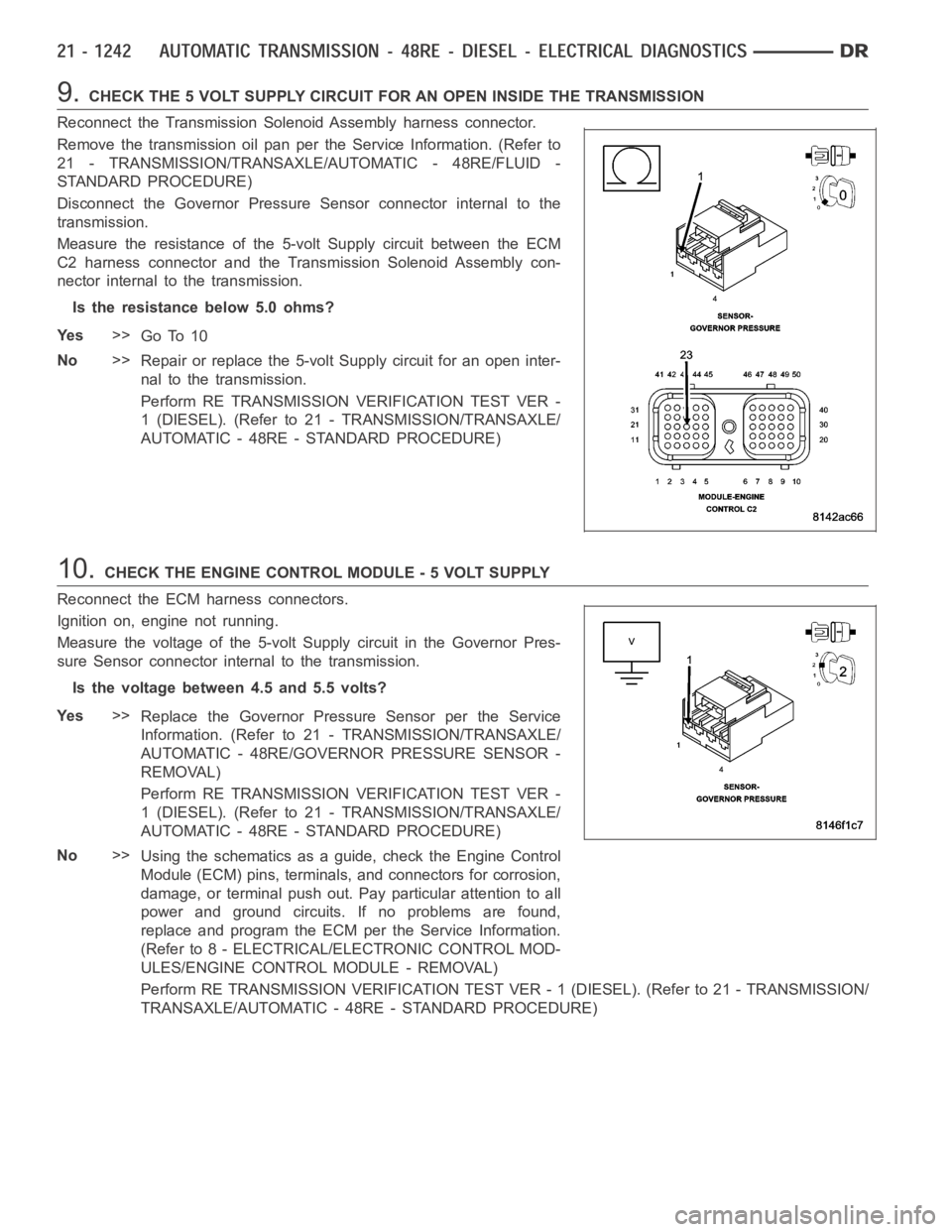 DODGE RAM SRT-10 2006  Service Repair Manual 9.CHECK THE 5 VOLT SUPPLY CIRCUIT FOR AN OPEN INSIDE THE TRANSMISSION
Reconnect the Transmission Solenoid Assembly harness connector.
Remove the transmission oil pan per the Service Information. (Refe